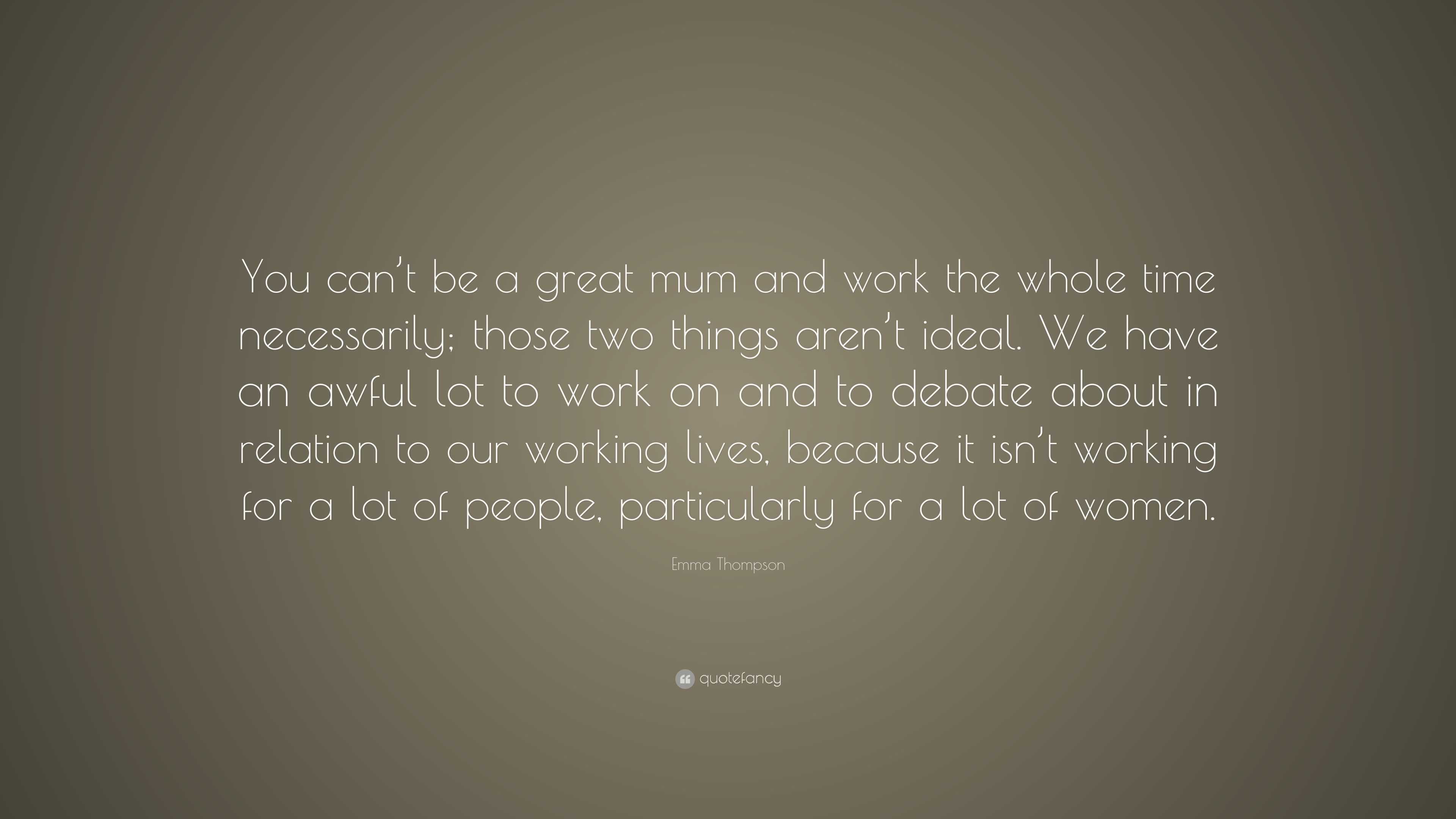 Emma Thompson Quote: “You can’t be a great mum and work the whole time ...