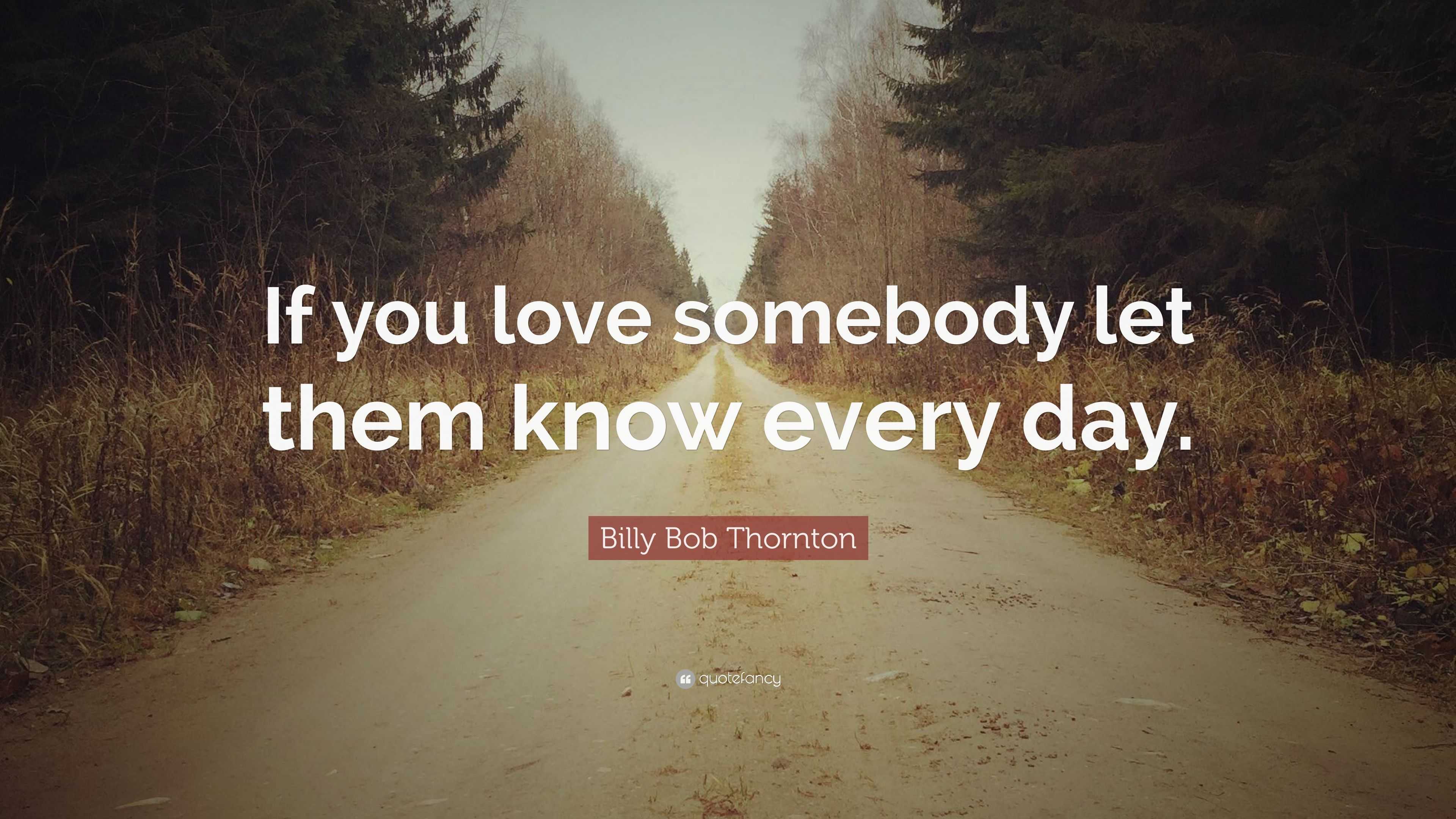 Billy Bob Thornton Quote: “If you love somebody let them know every day.”