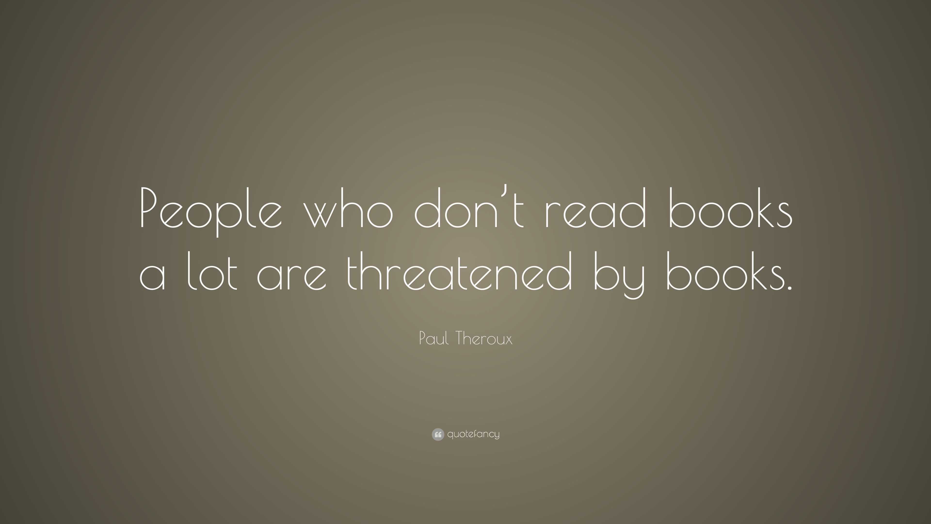 Paul Theroux Quote: “people Who Don’t Read Books A Lot Are Threatened 