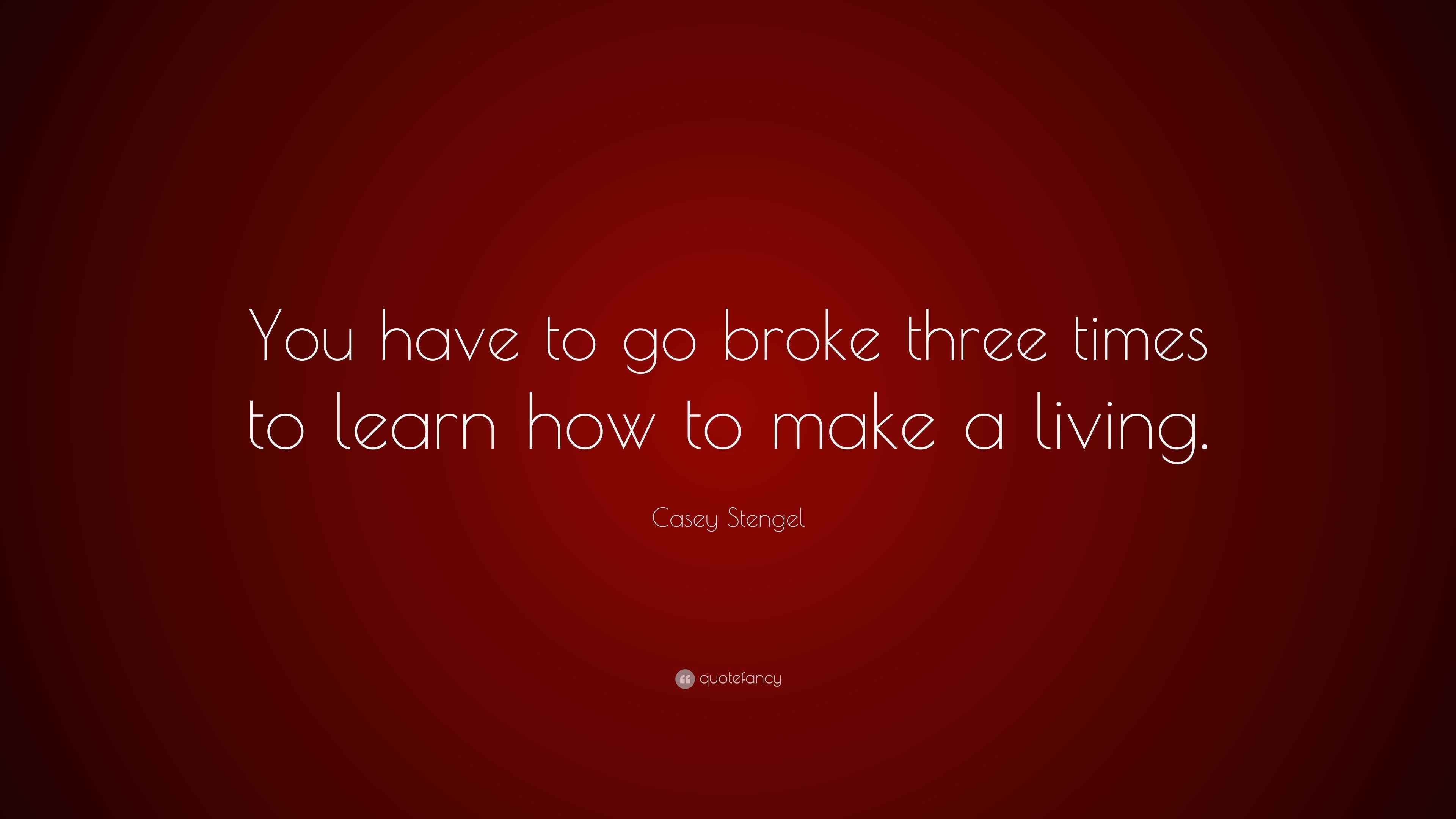 Casey Stengel Quote “You have to go broke three times to learn how to