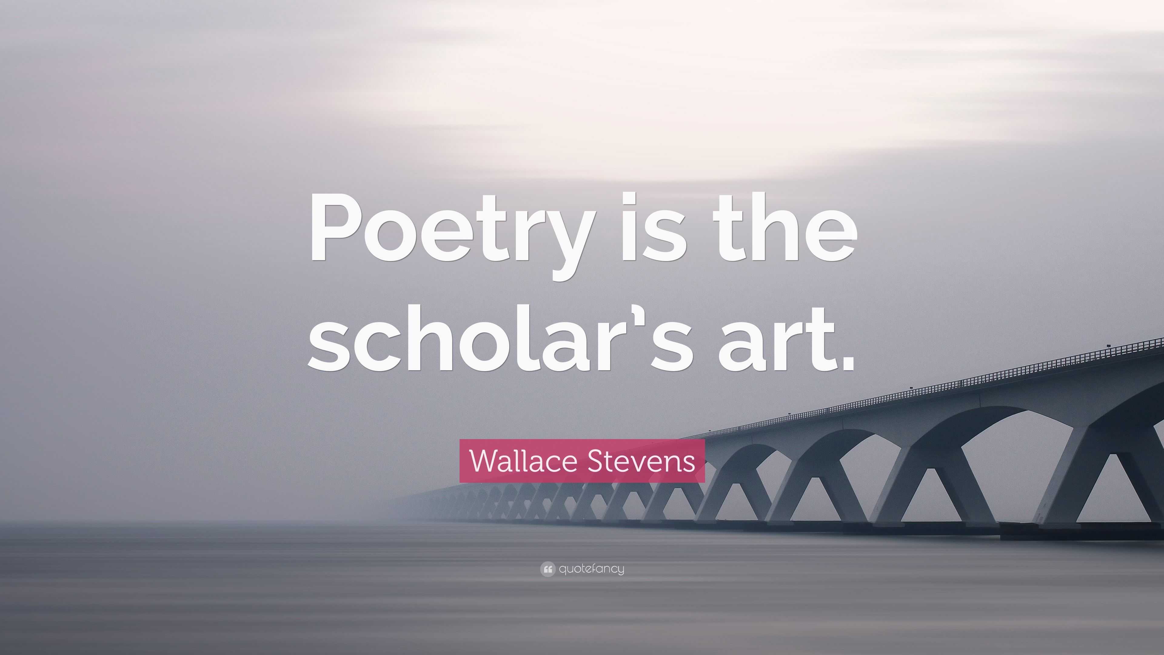 Wallace Stevens Quote: “Poetry is the scholar’s art.”