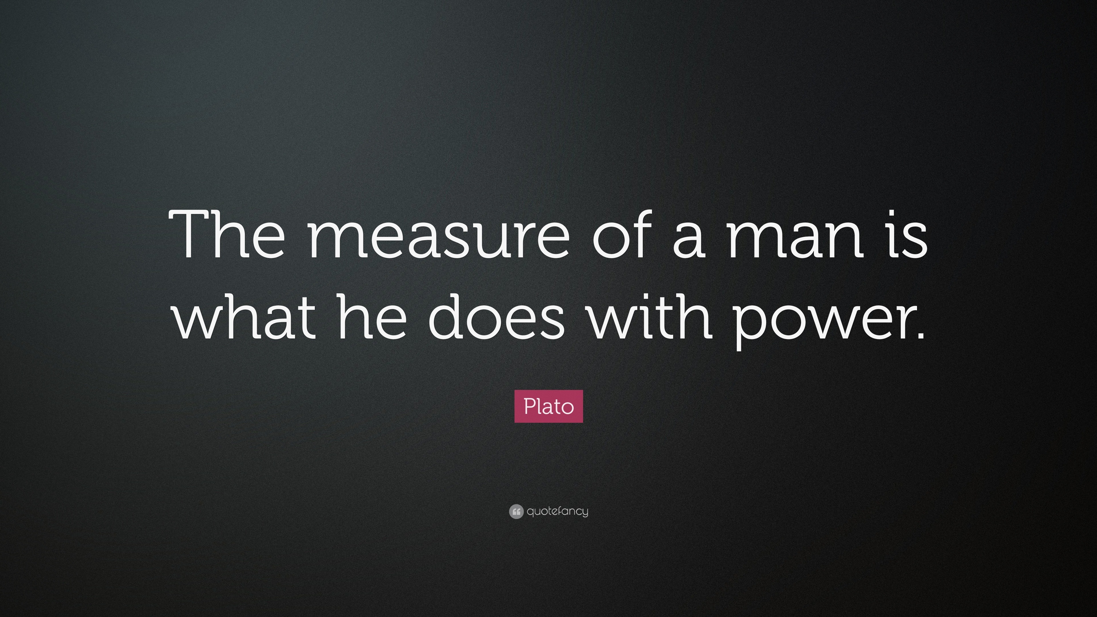 Plato Quote: “The measure of a man is what he does with power.”