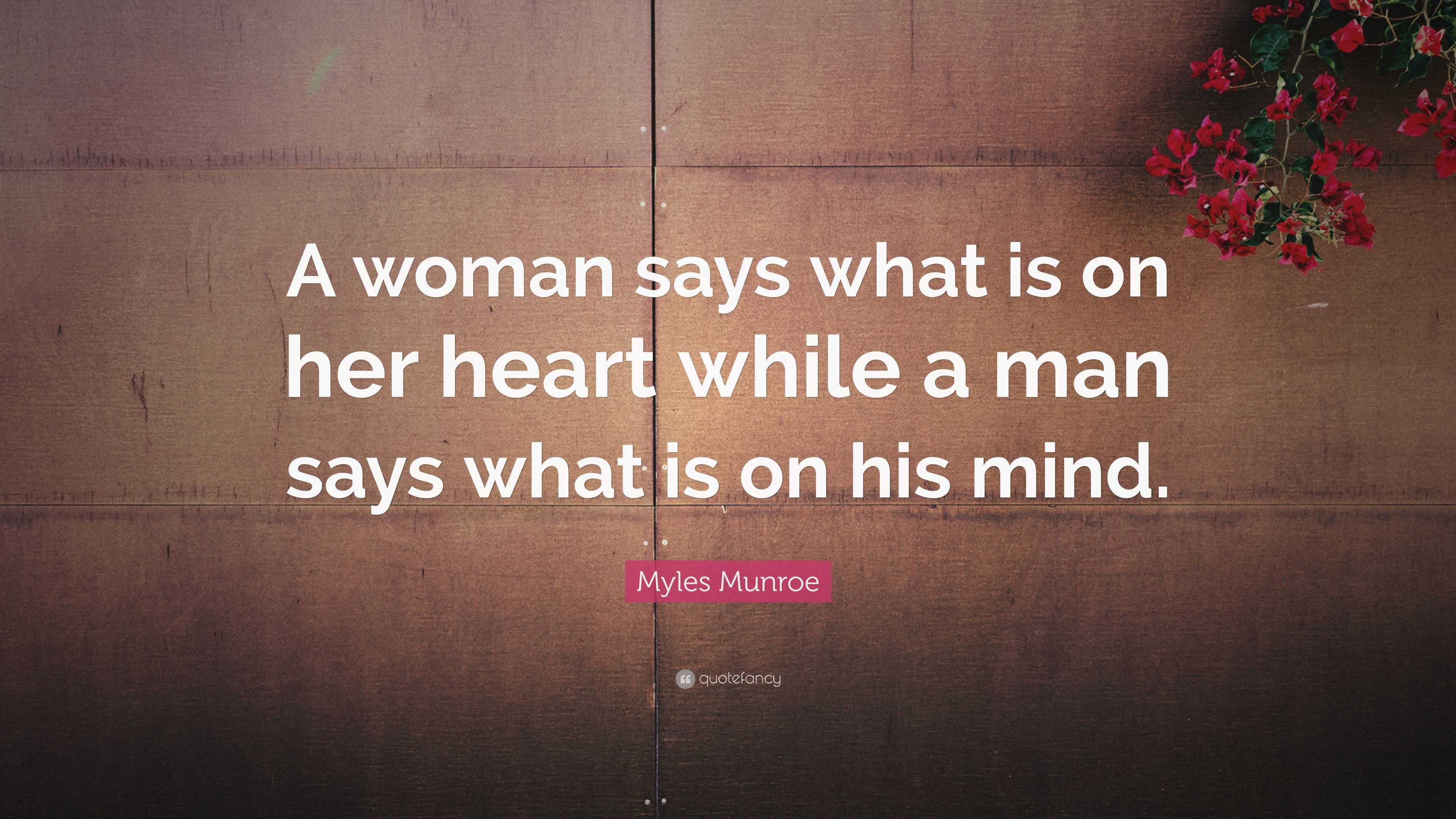 Myles Munroe Quote: “A woman says what is on her heart while a man says ...