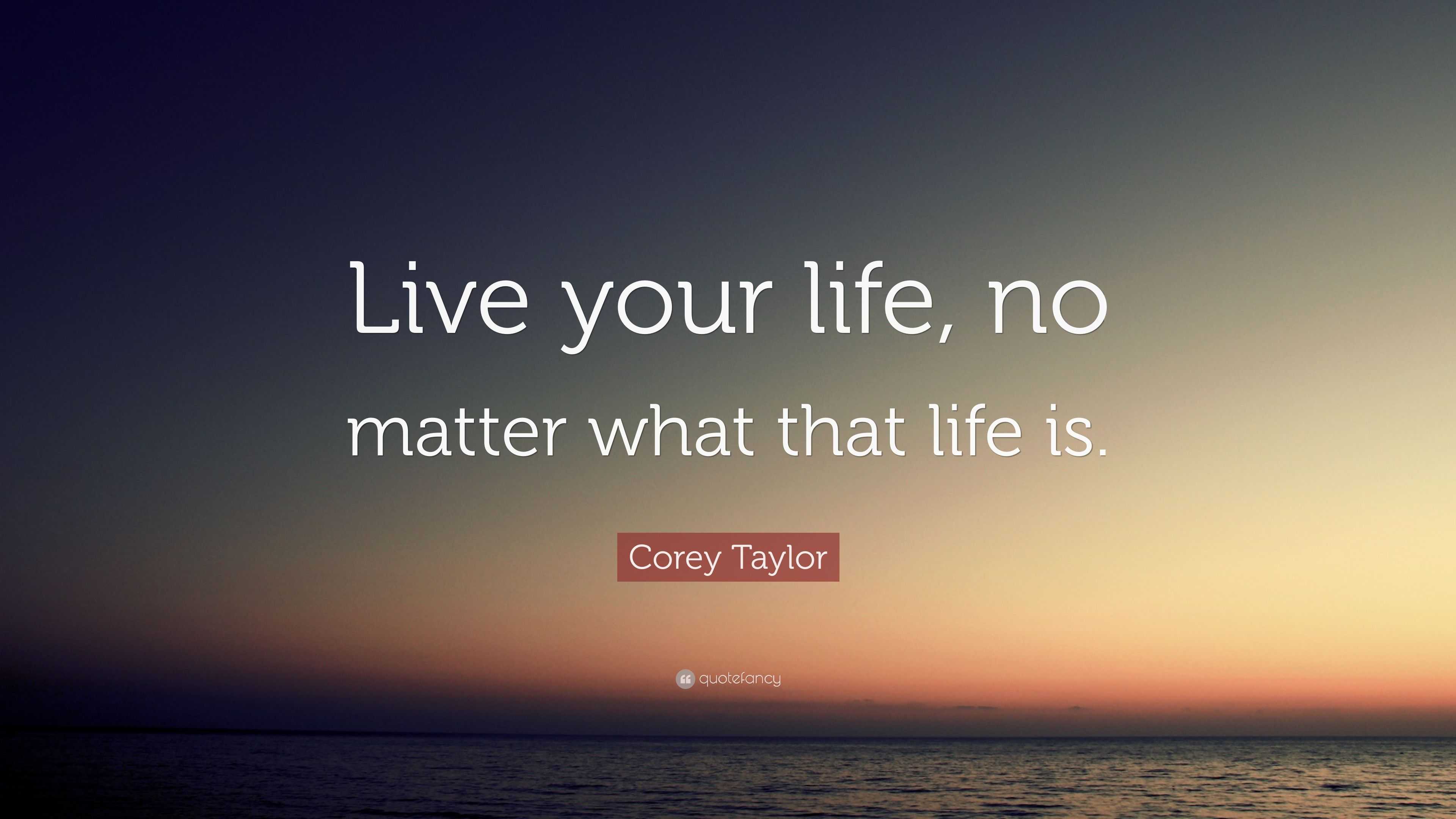 Corey Taylor Quote: “Live your life, no matter what that life is.”