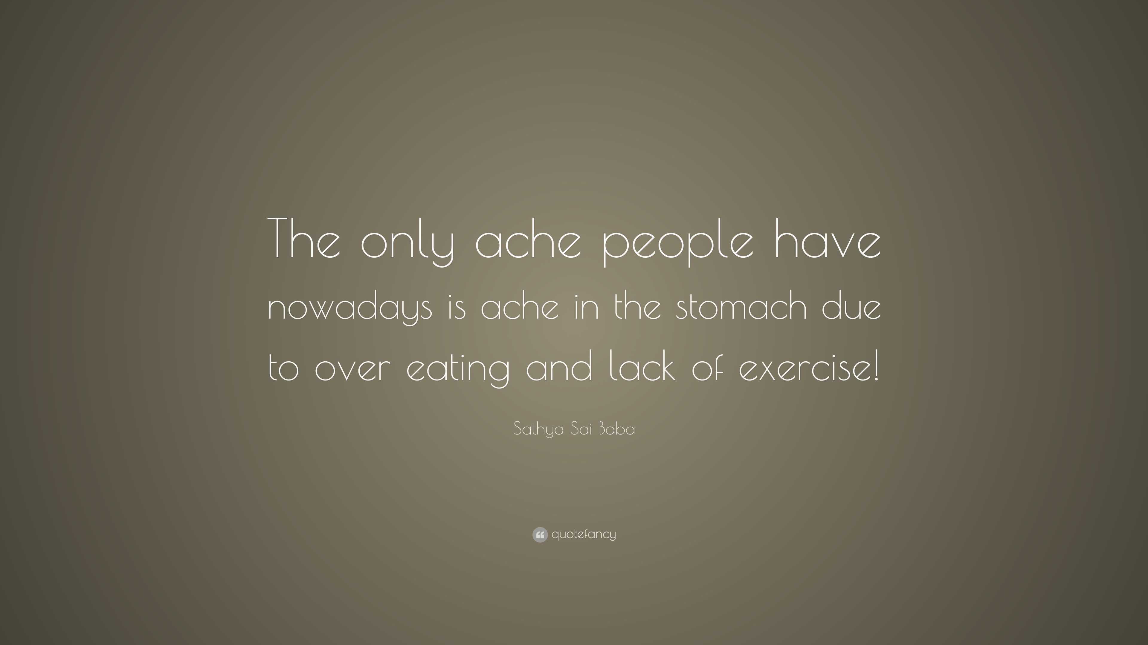 Sathya Sai Baba Quote: “The only ache people have nowadays is ache in ...