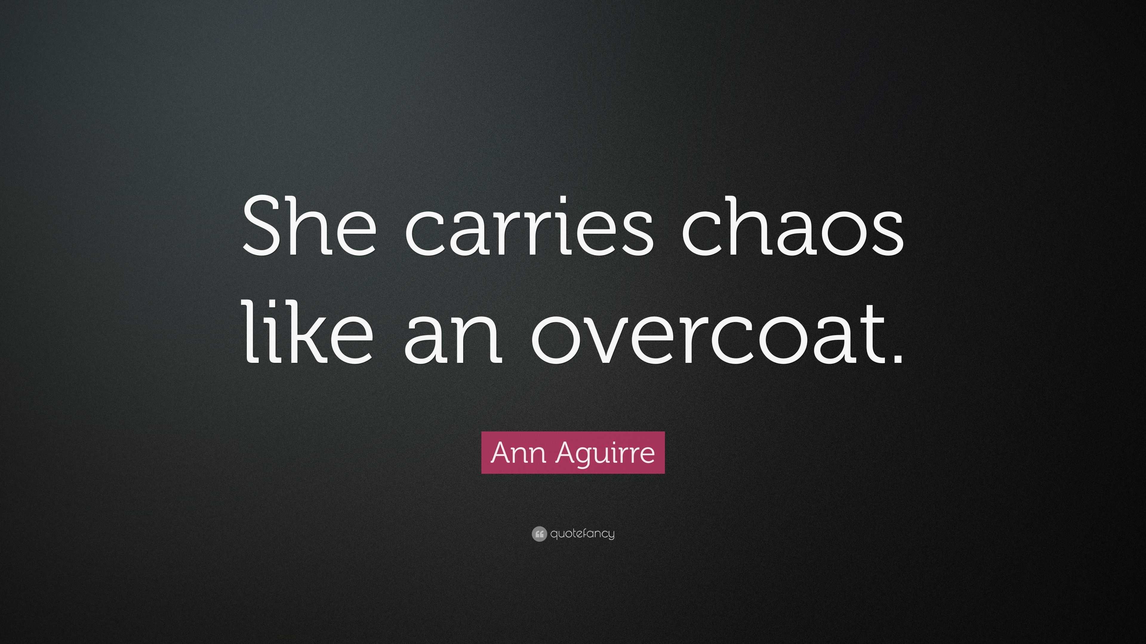 Ann Aguirre Quote: “She carries chaos like an overcoat.”