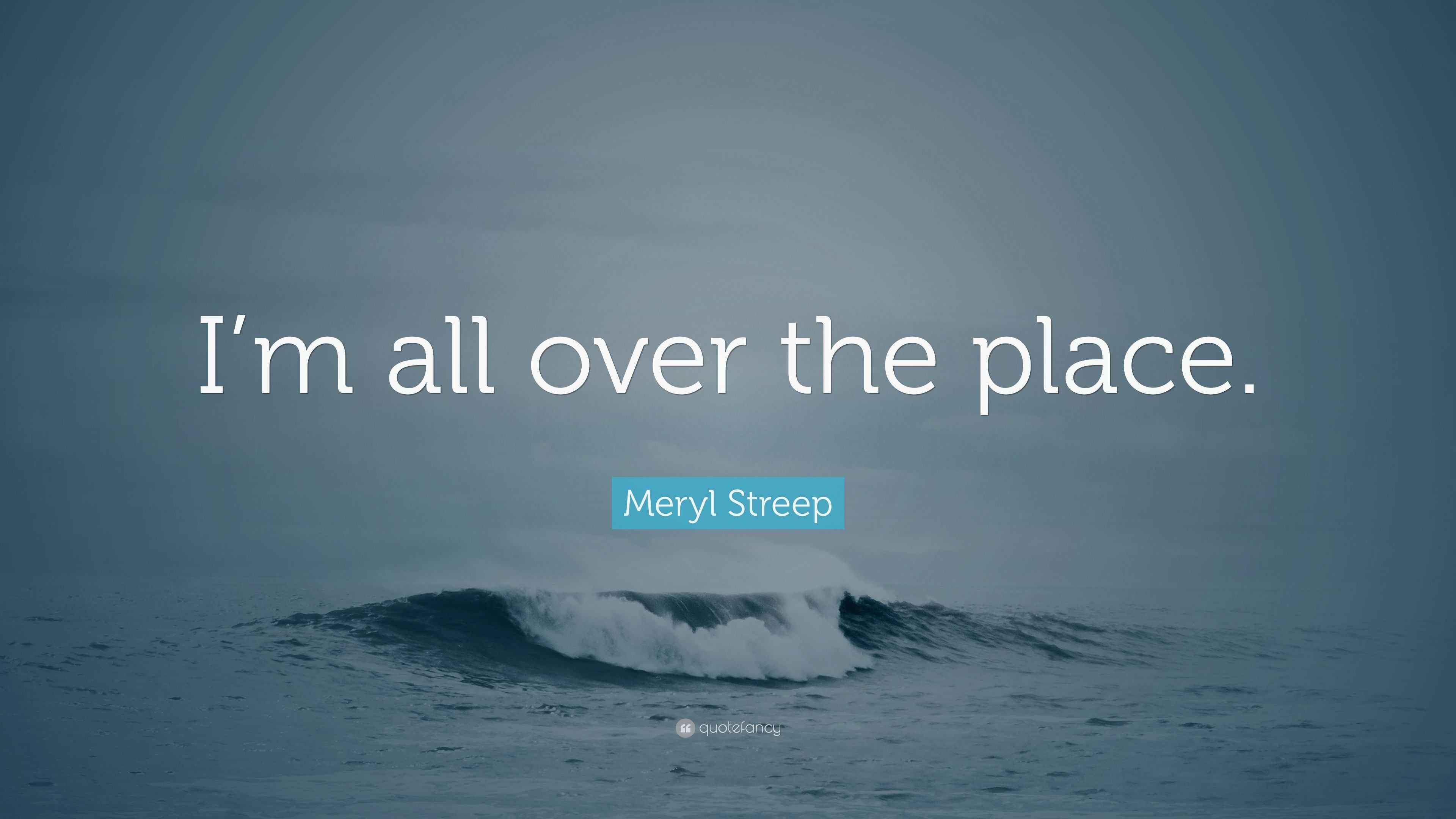 Meryl Streep Quote: “I’m all over the place.”