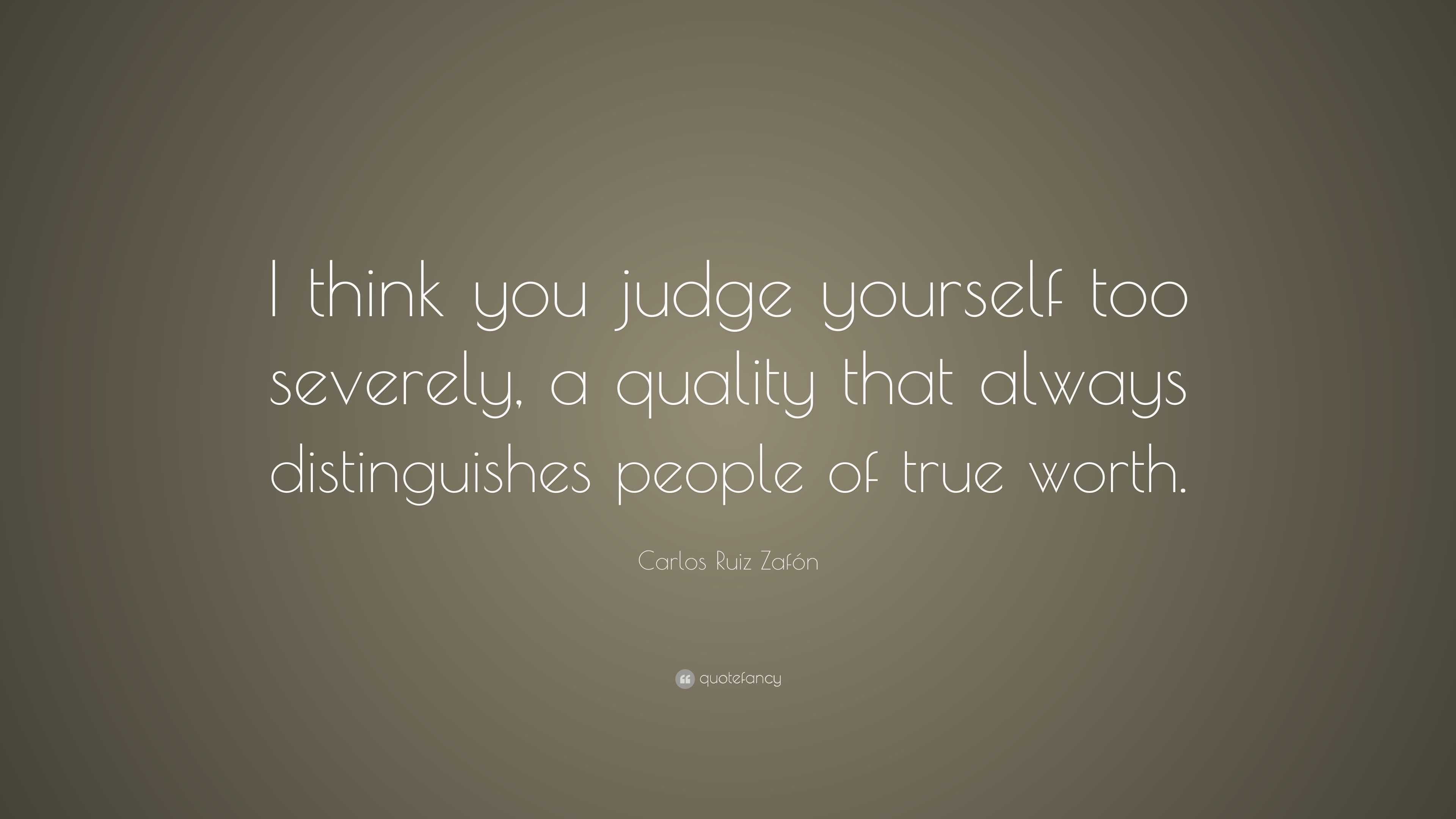 Carlos Ruiz Zafón Quote: “I think you judge yourself too severely, a ...