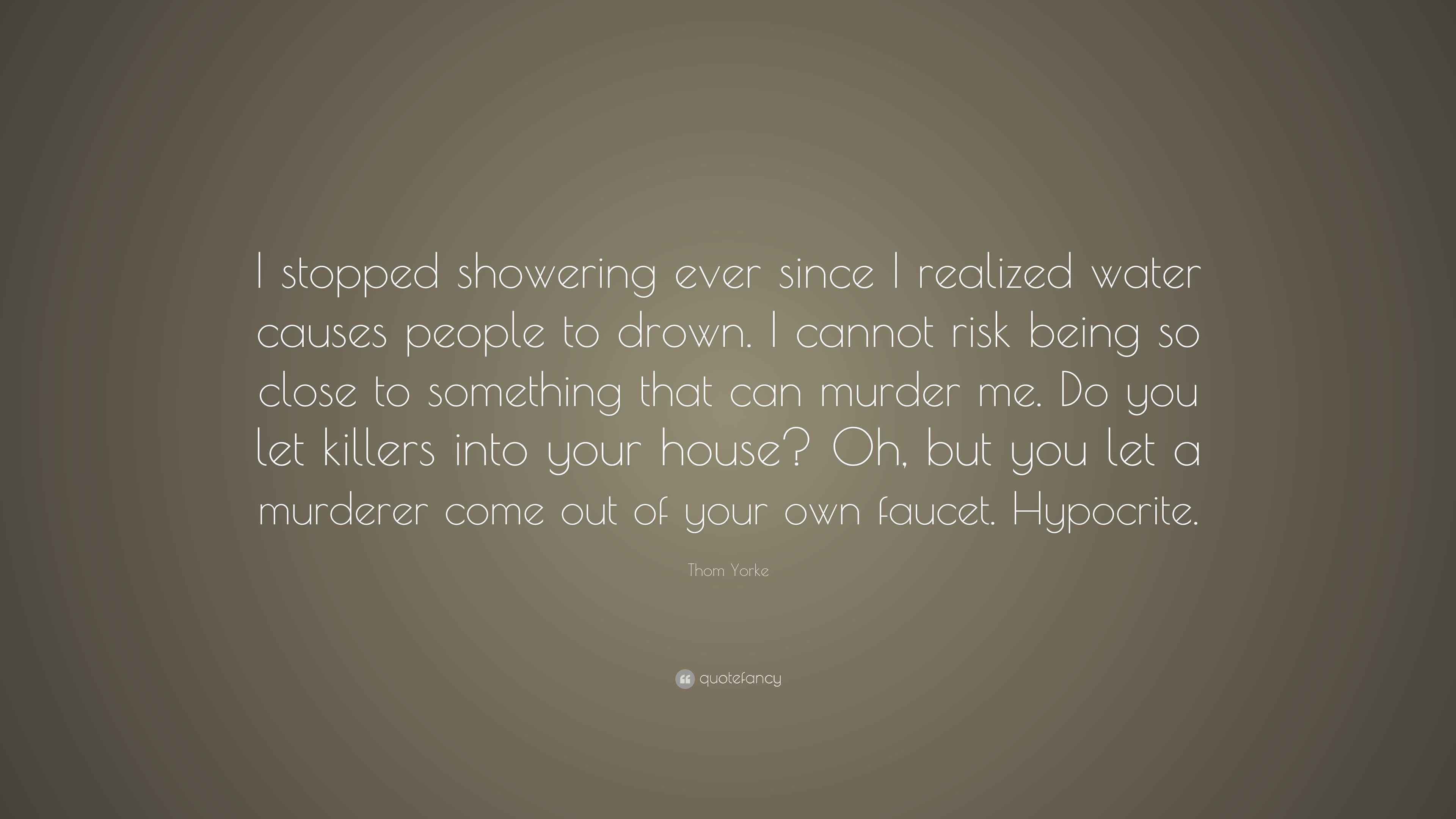 Thom Yorke Quote “I stopped showering ever since I realized water