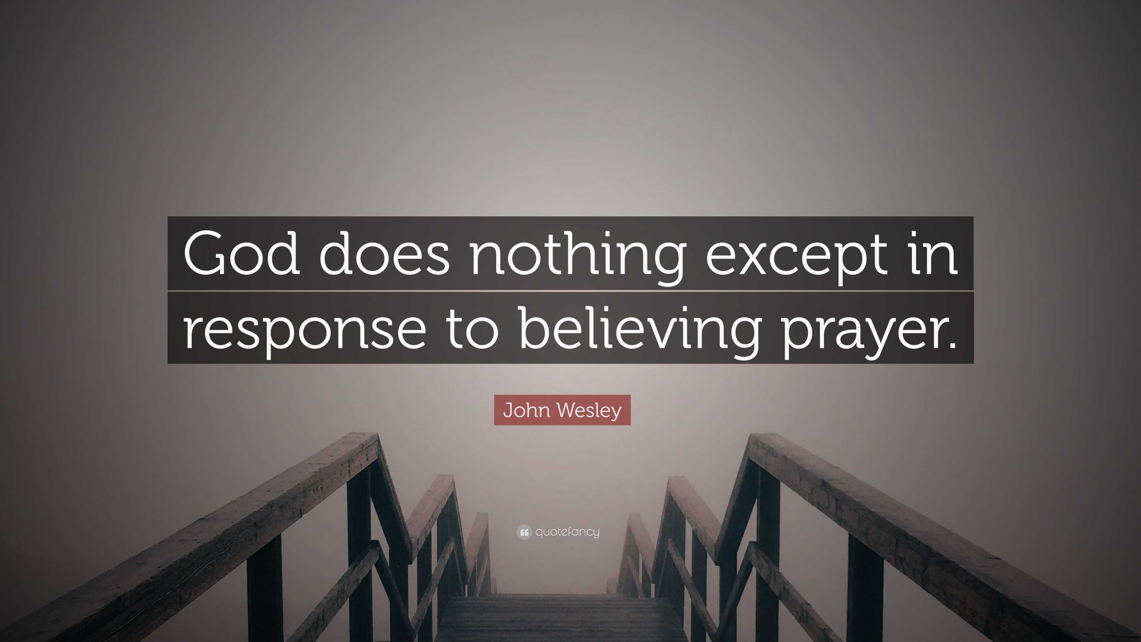 John Wesley Quote: “God does nothing except in response to believing ...