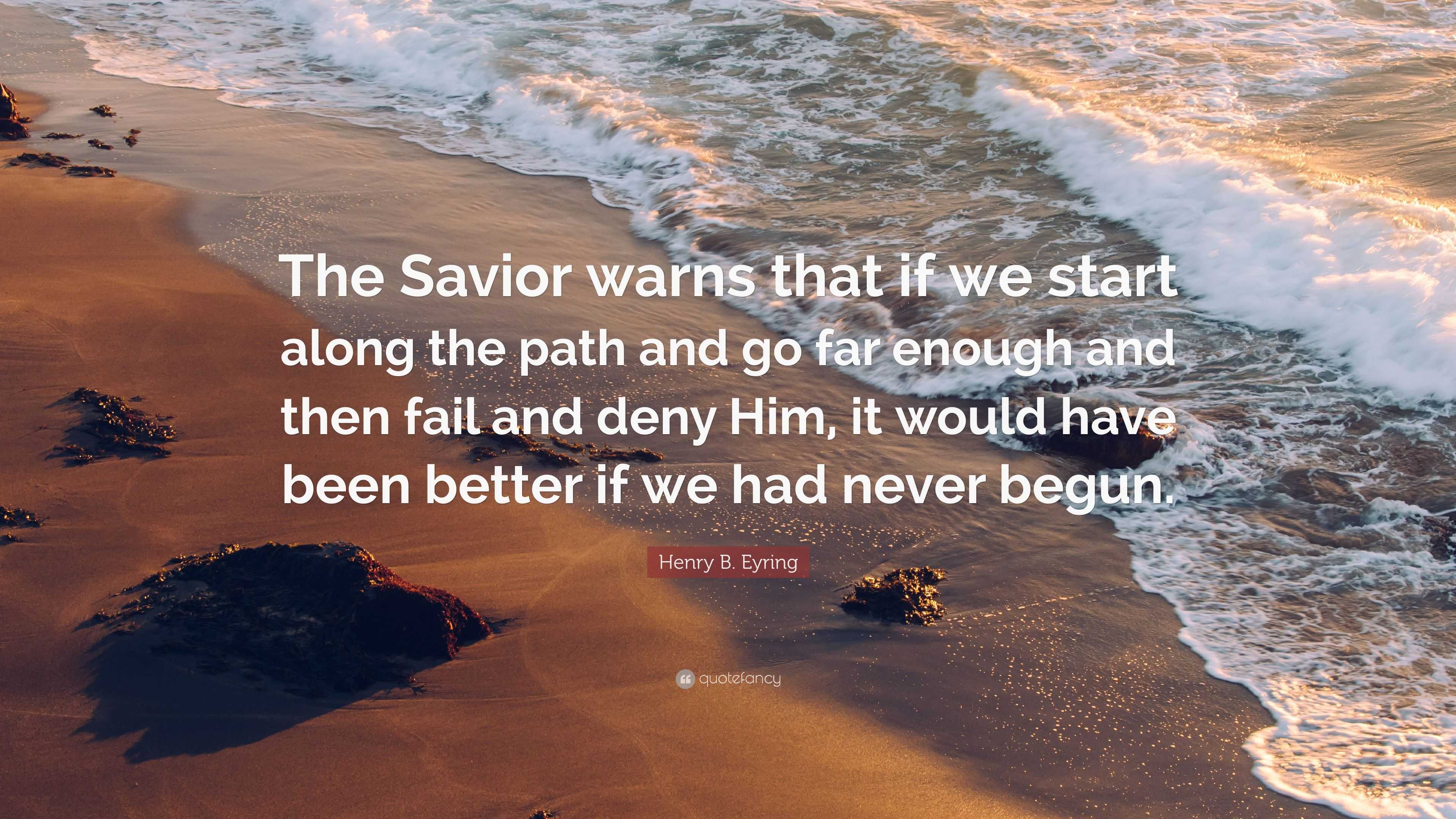 Henry B. Eyring Quote: “The Savior warns that if we start along the ...