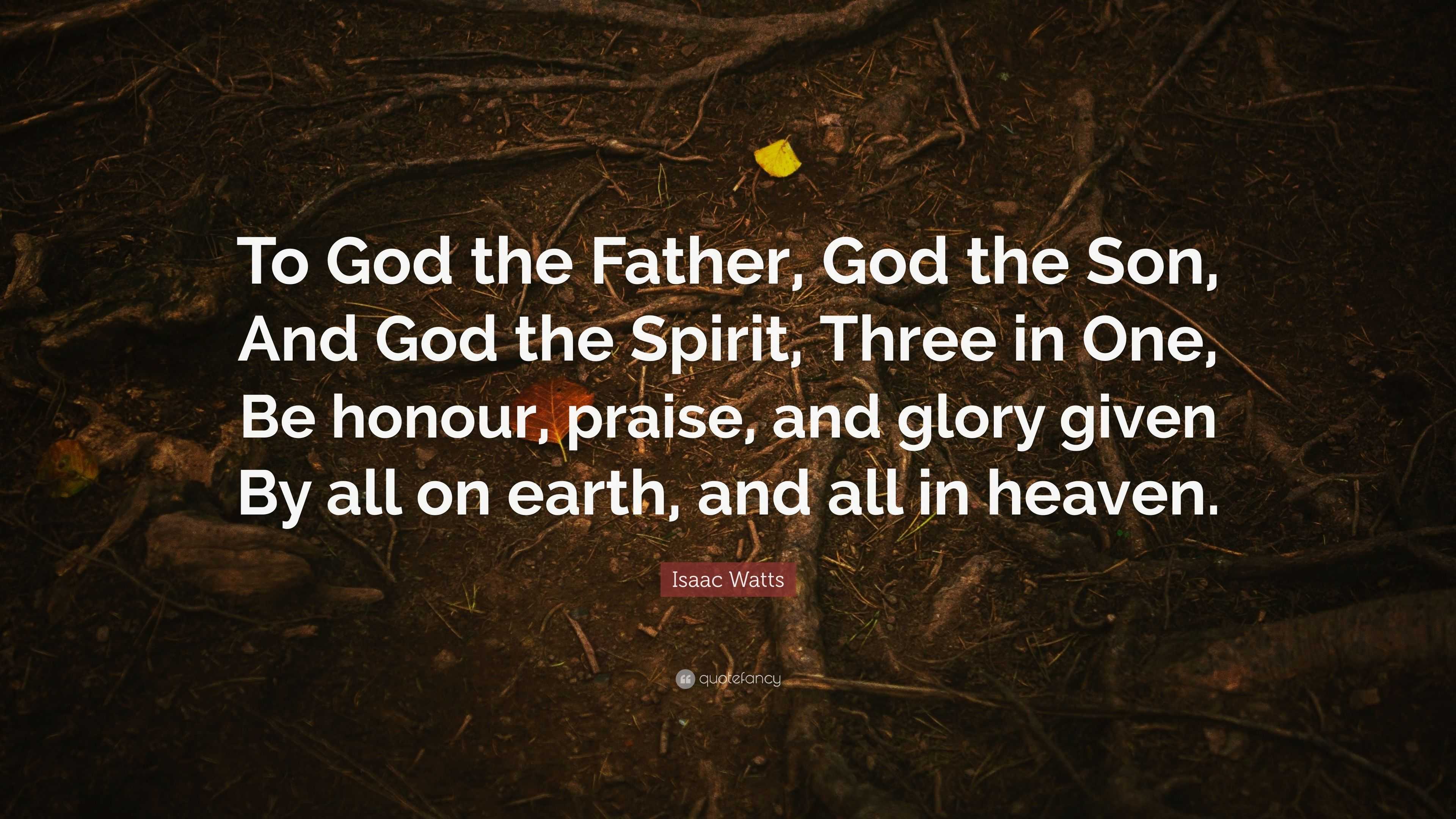 Isaac Watts Quote: “To God the Father, God the Son, And God the Spirit ...