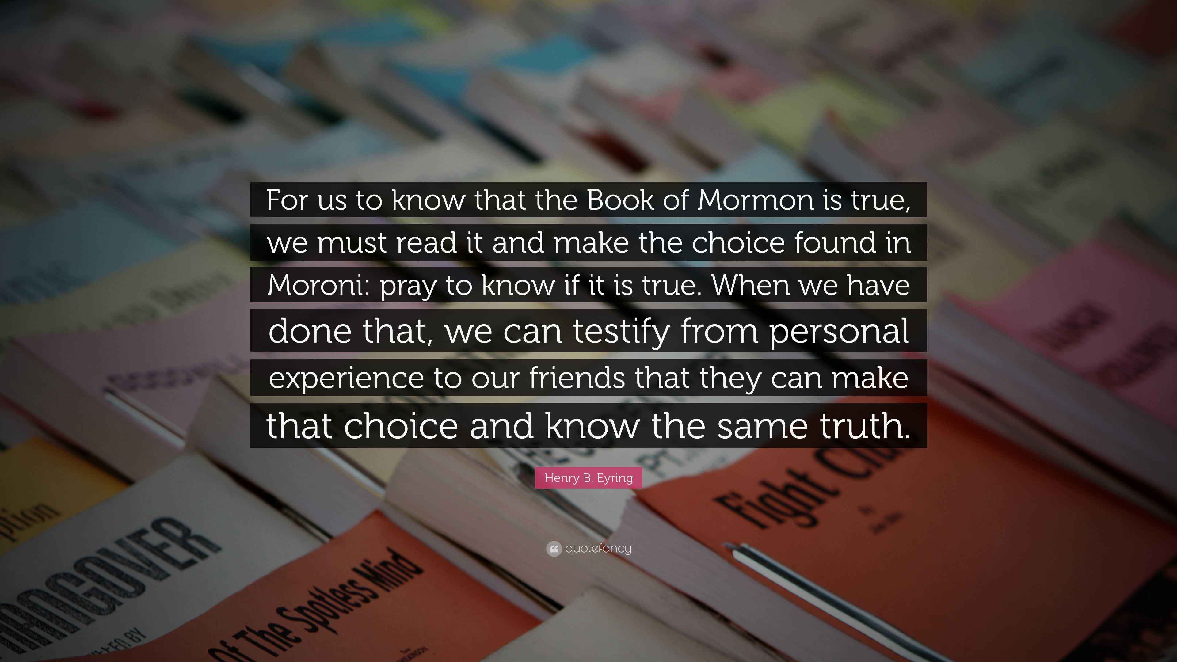 Henry B. Eyring Quote “For us to know that the Book of Mormon is true