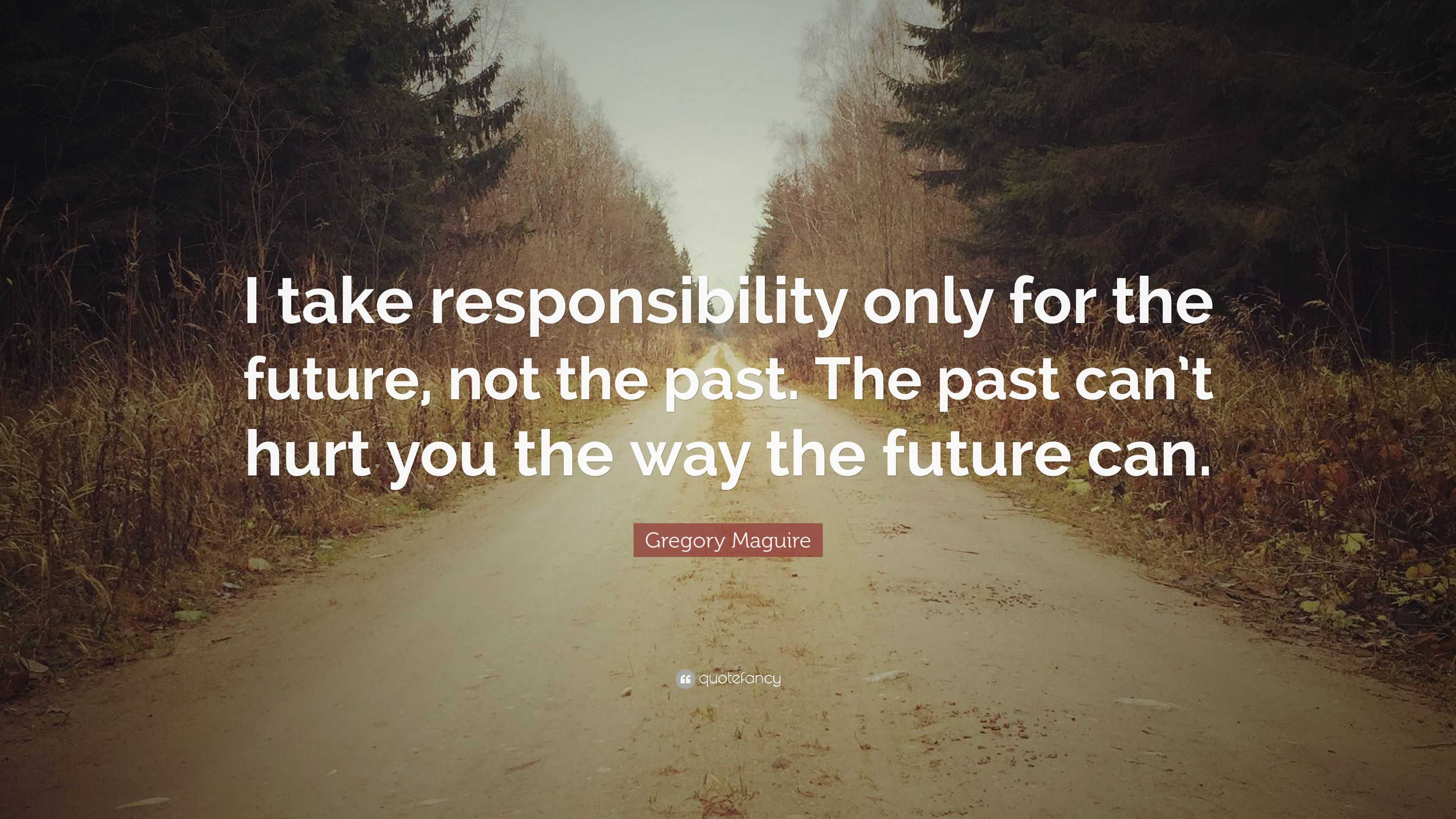 Gregory Maguire Quote: “I take responsibility only for the future, not ...