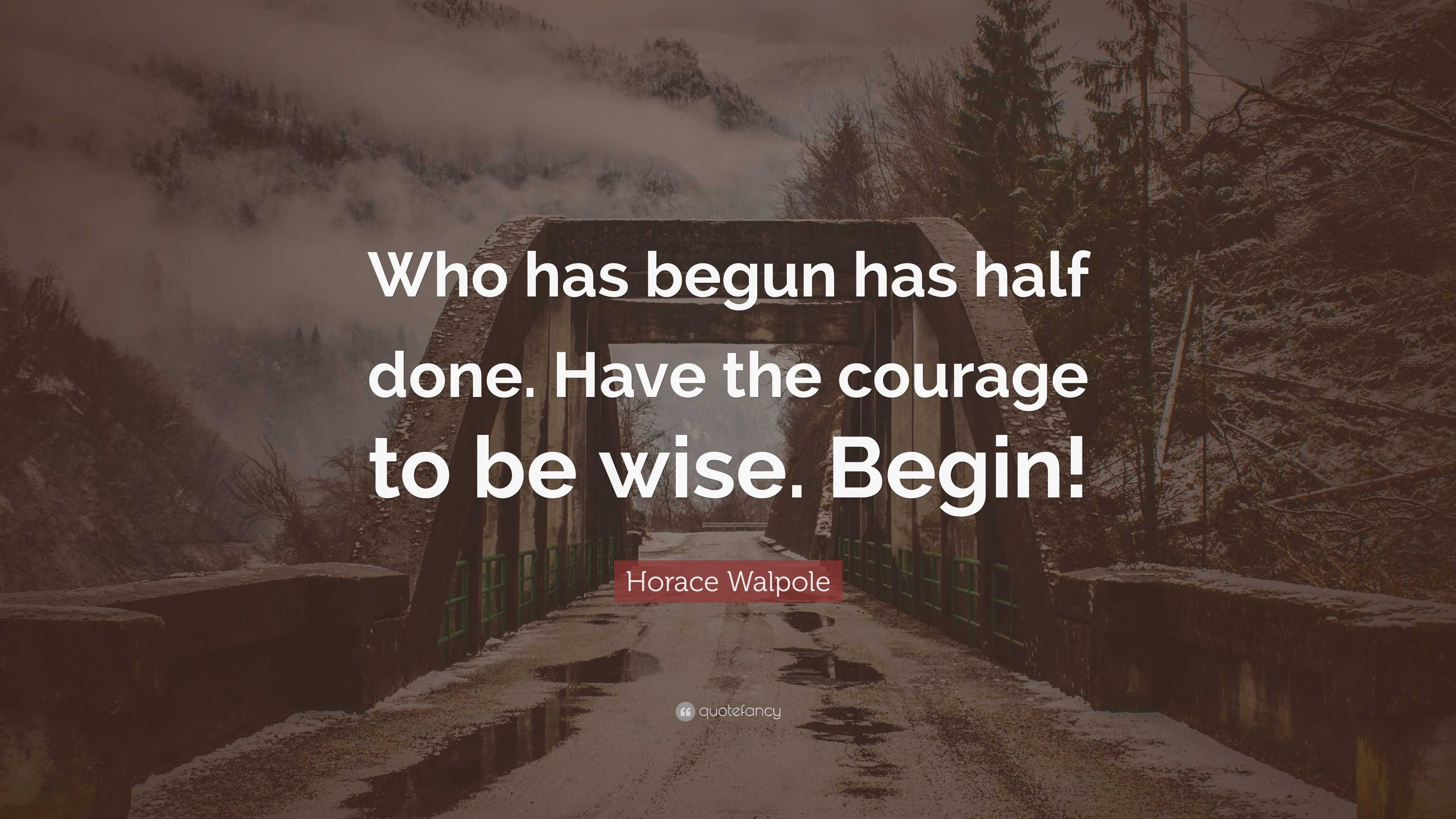 Horace Walpole Quote: “Who has begun has half done. Have the courage to ...