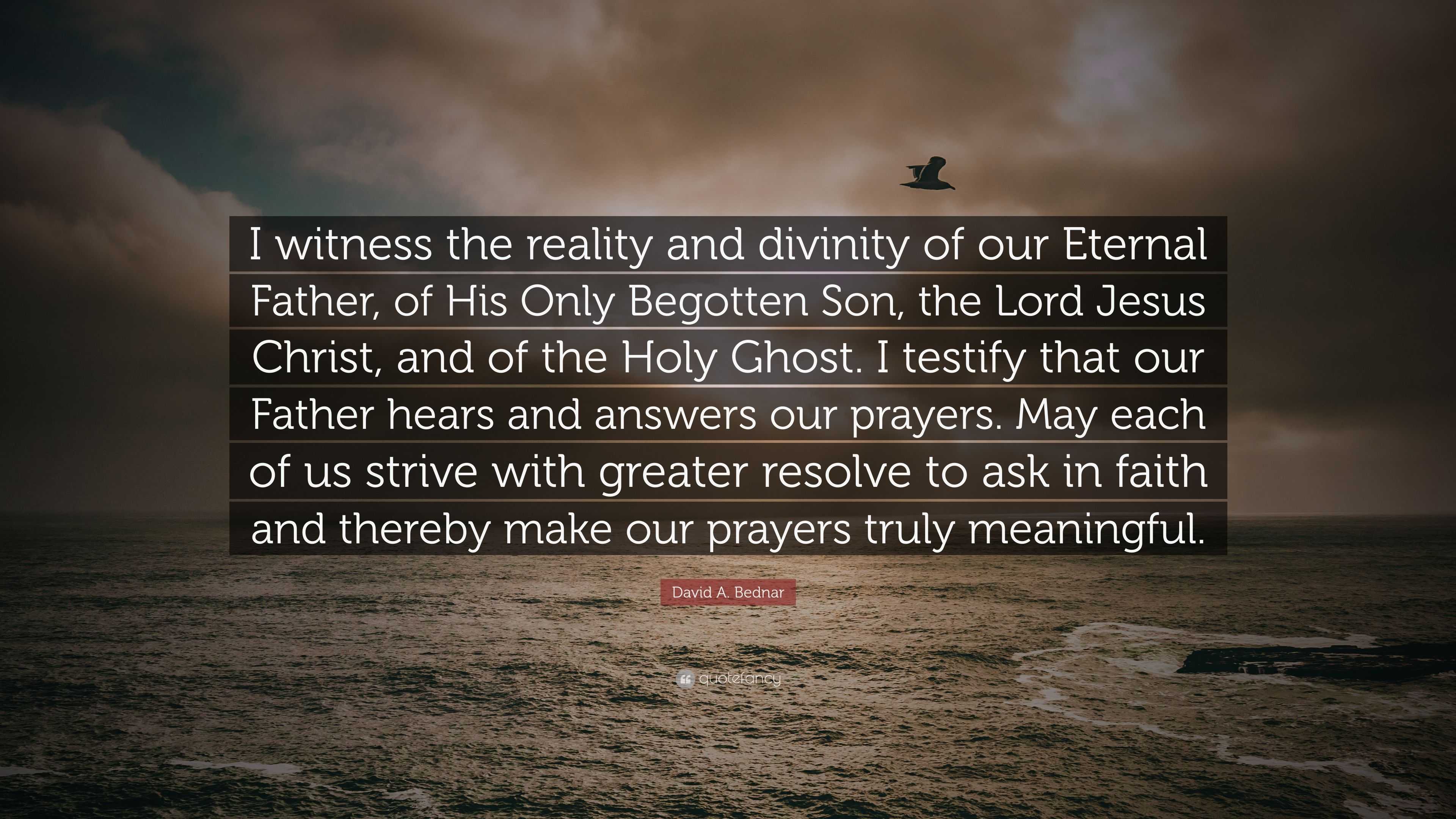 David A. Bednar Quote: “I witness the reality and divinity of our ...