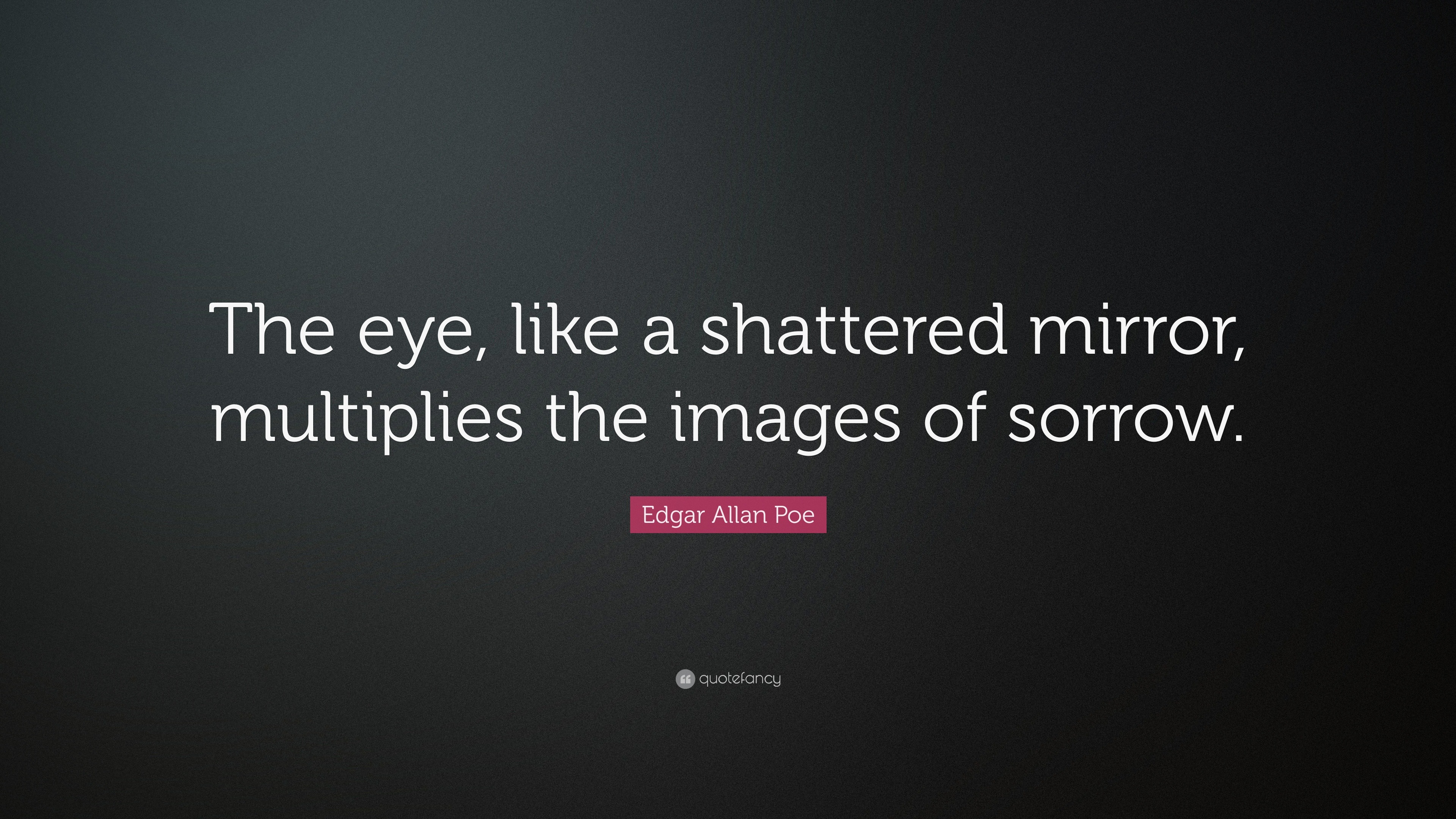 Edgar Allan Poe Quote “The eye, like a shattered mirror, multiplies