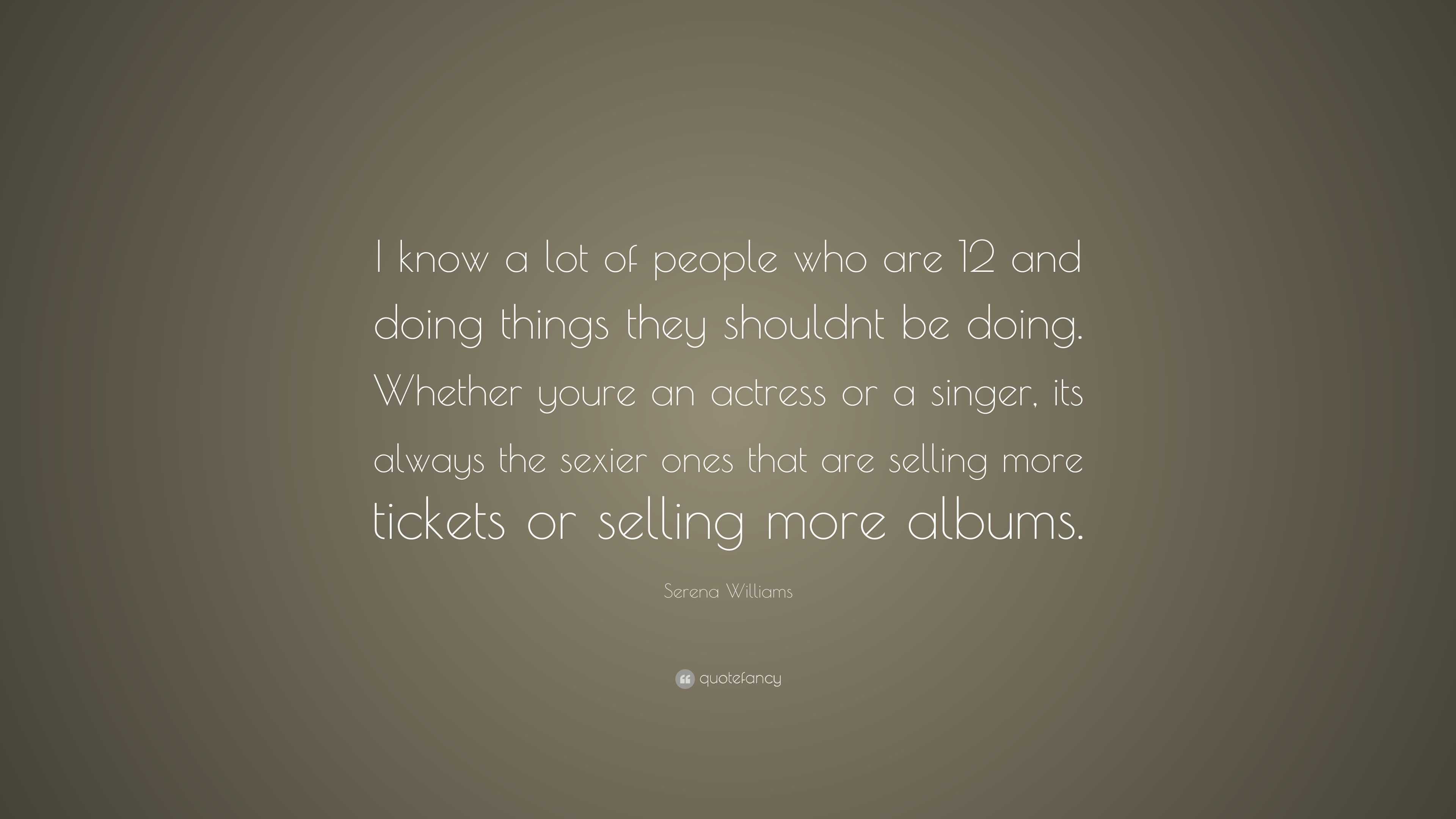 Serena Williams Quote “i Know A Lot Of People Who Are 12 And Doing Things They Shouldnt Be 