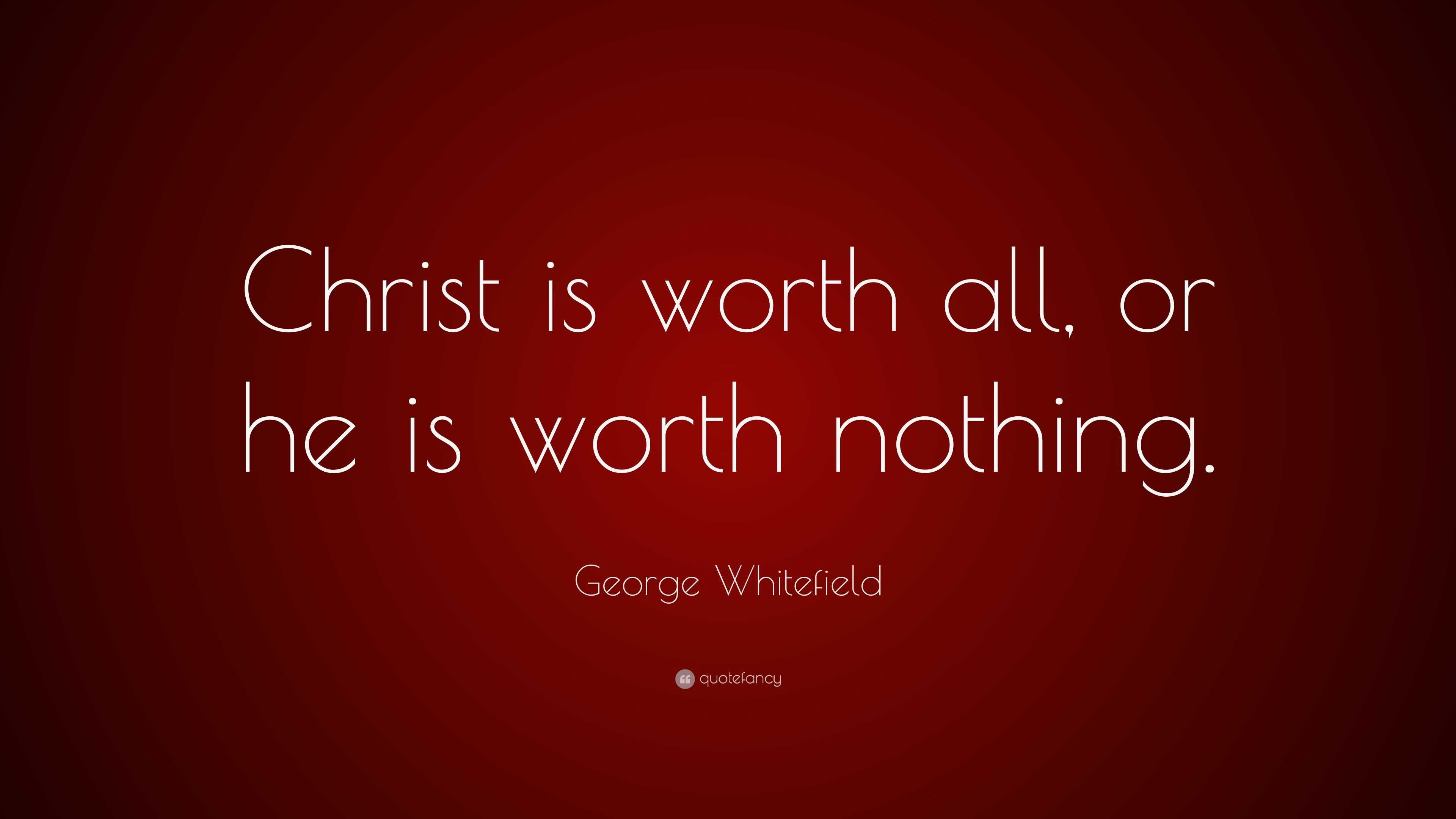 George Whitefield Quote: “Christ is worth all, or he is worth nothing.”