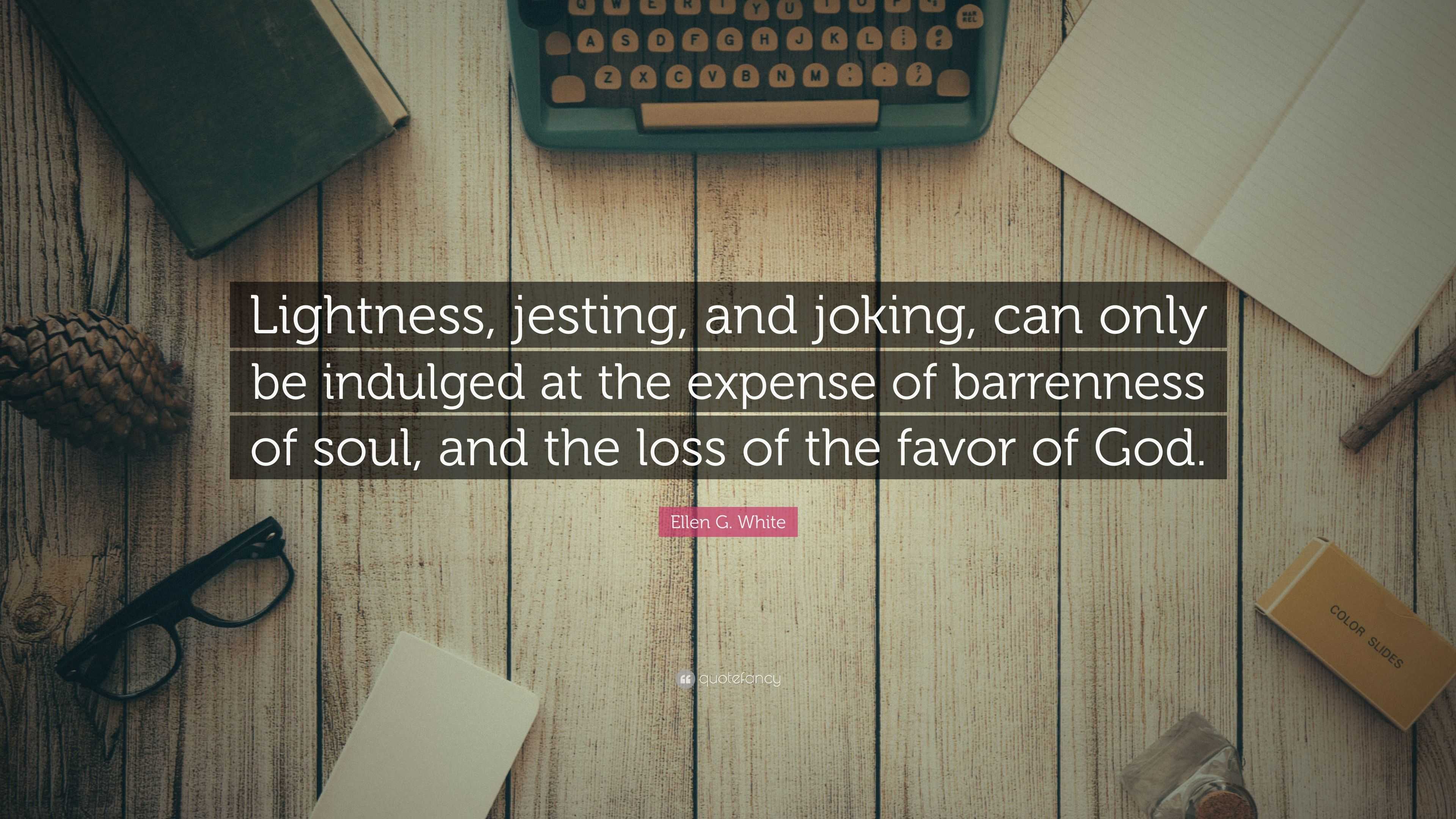 Ellen G. White Quote: “Lightness, jesting, and joking, can only be ...