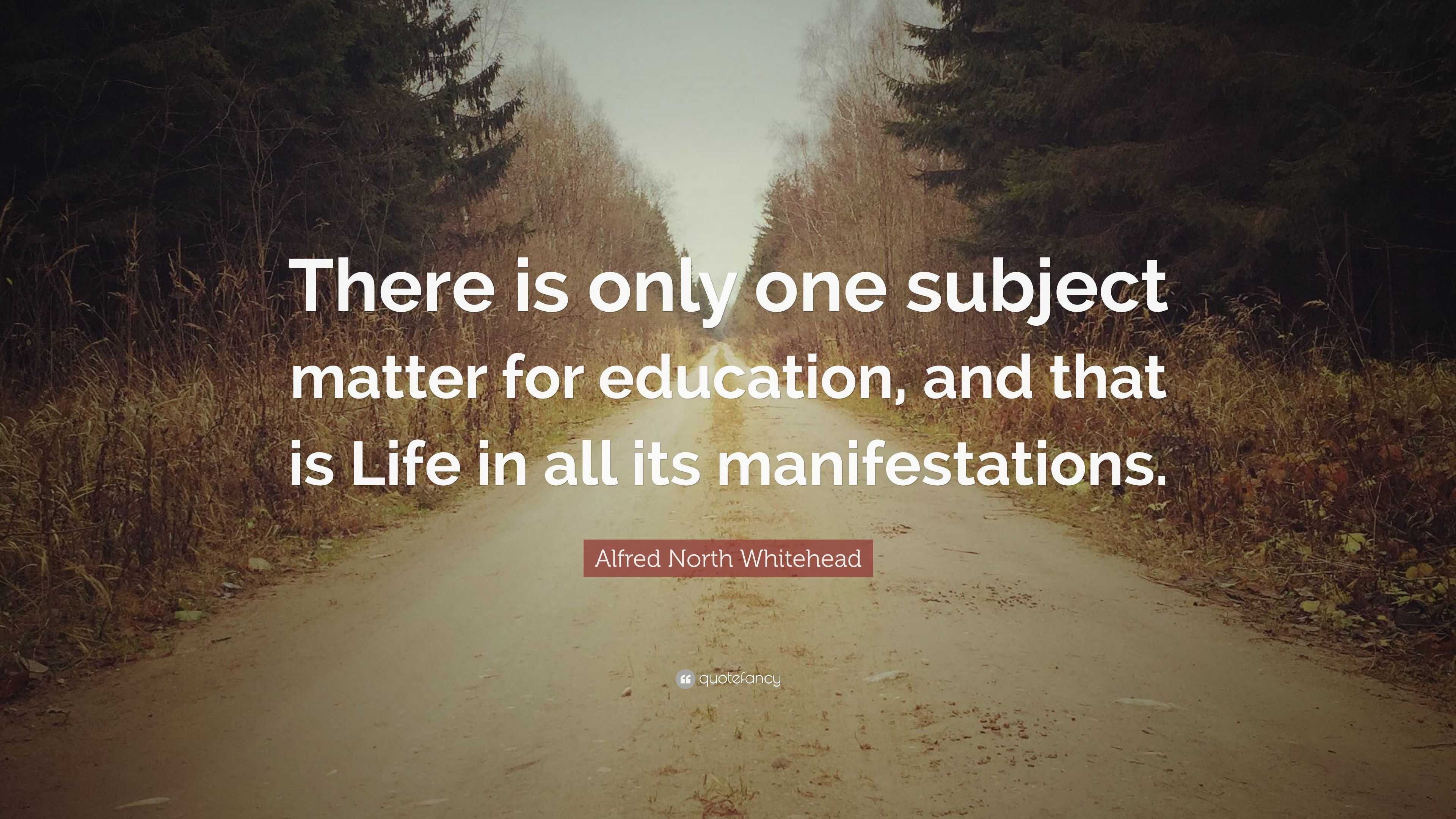 Alfred North Whitehead Quote: “There is only one subject matter for ...