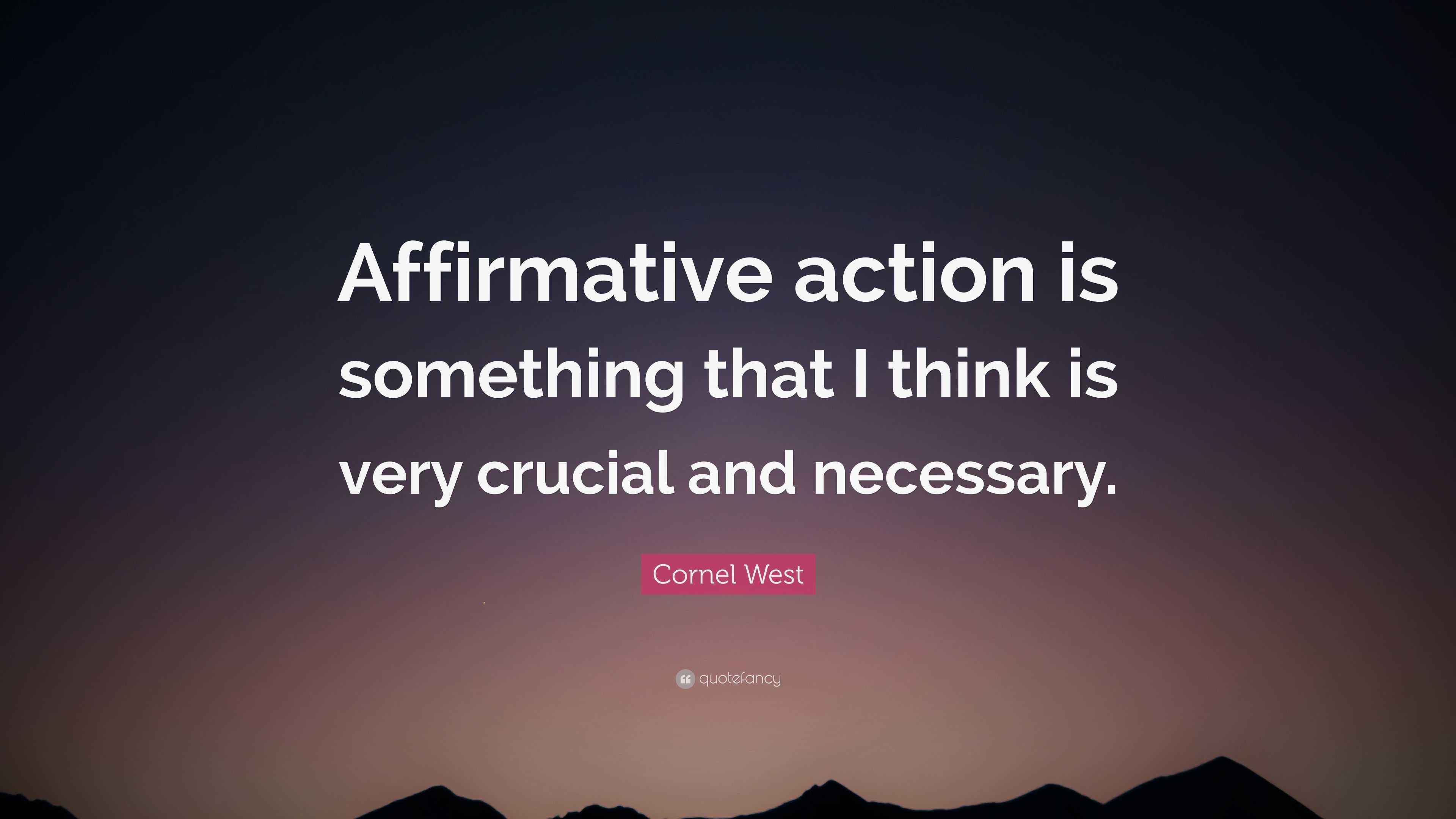Cornel West Quote: “Affirmative action is something that I think is ...
