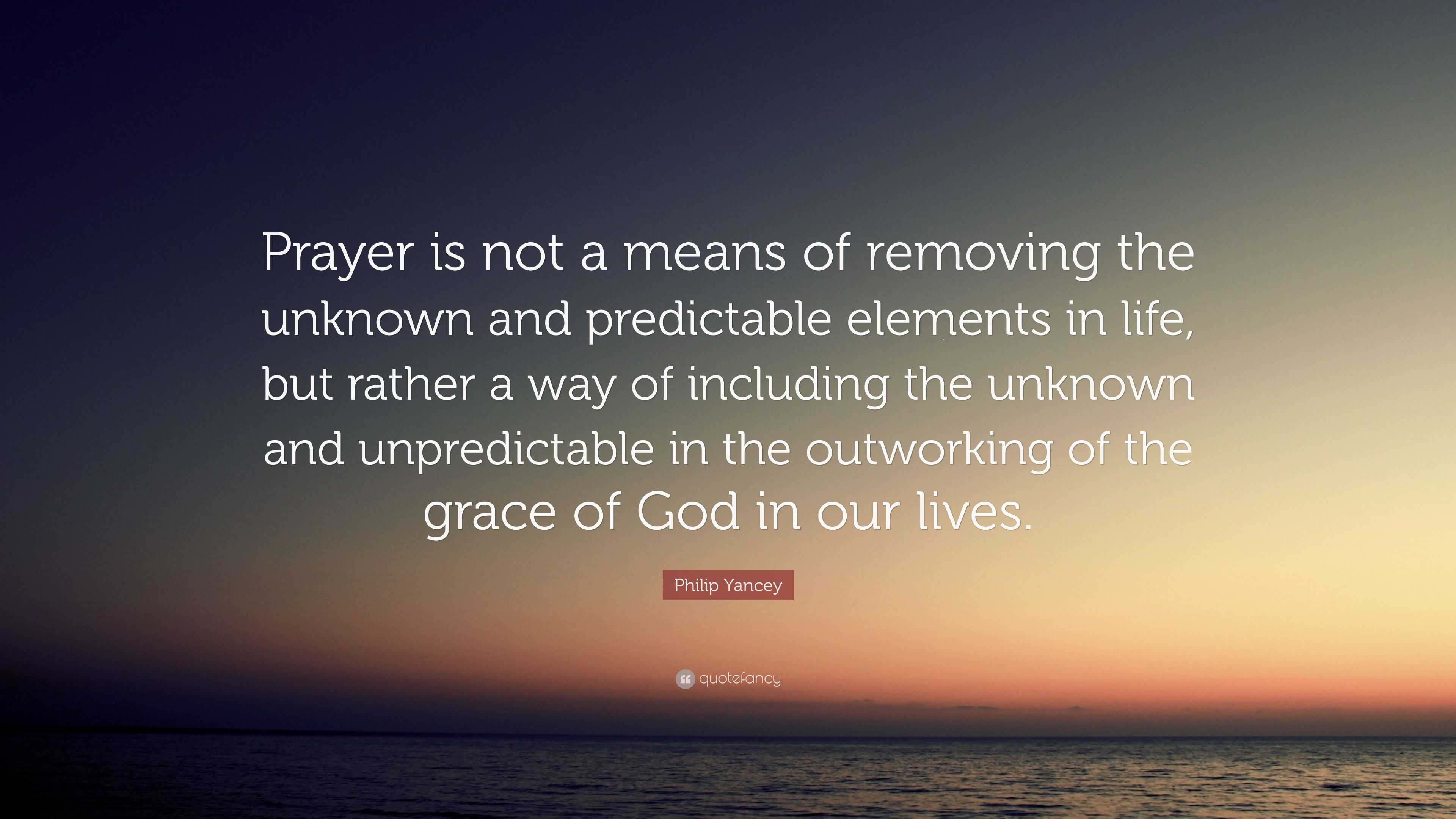 Philip Yancey Quote: “prayer Is Not A Means Of Removing The Unknown And 