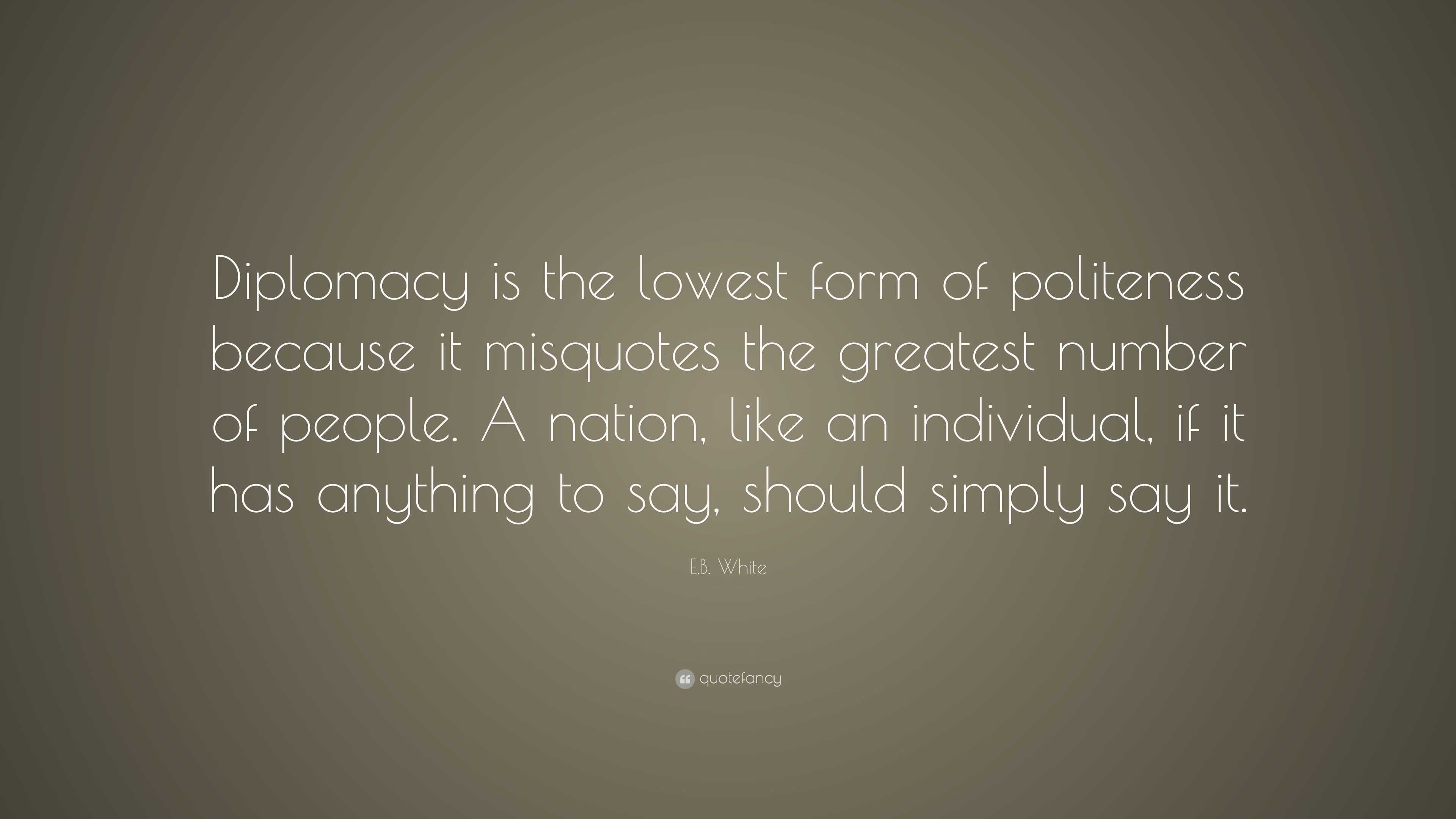 E.B. White Quote: “Diplomacy Is The Lowest Form Of Politeness Because ...