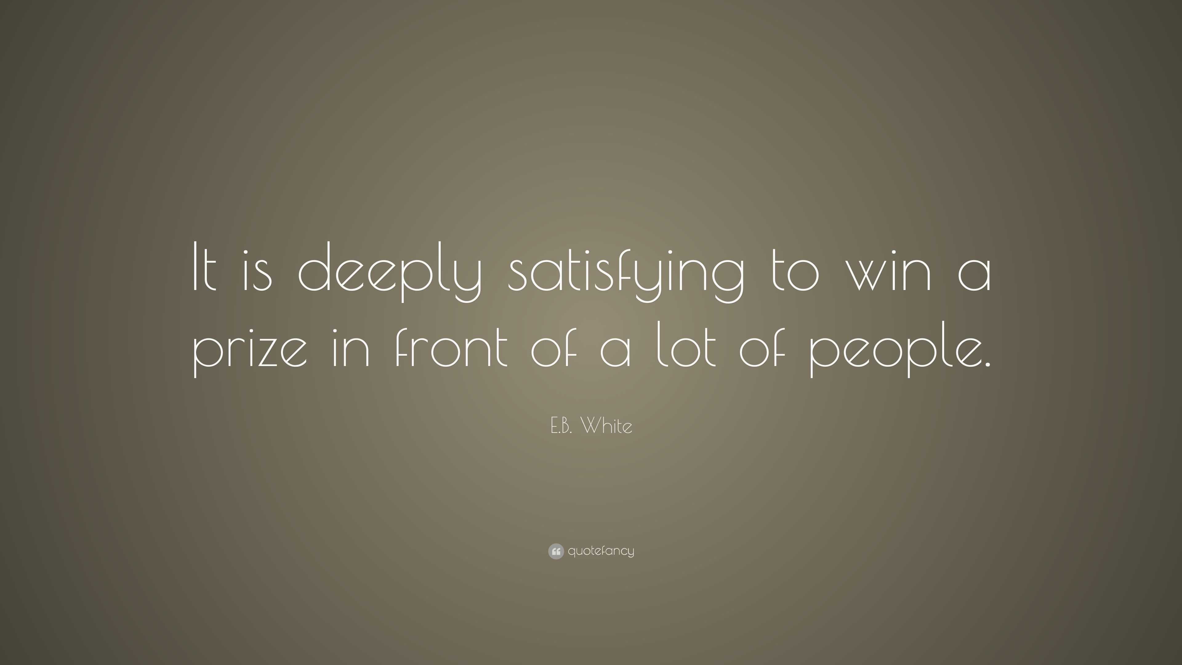 E.B. White Quote: “It is deeply satisfying to win a prize in front of a ...