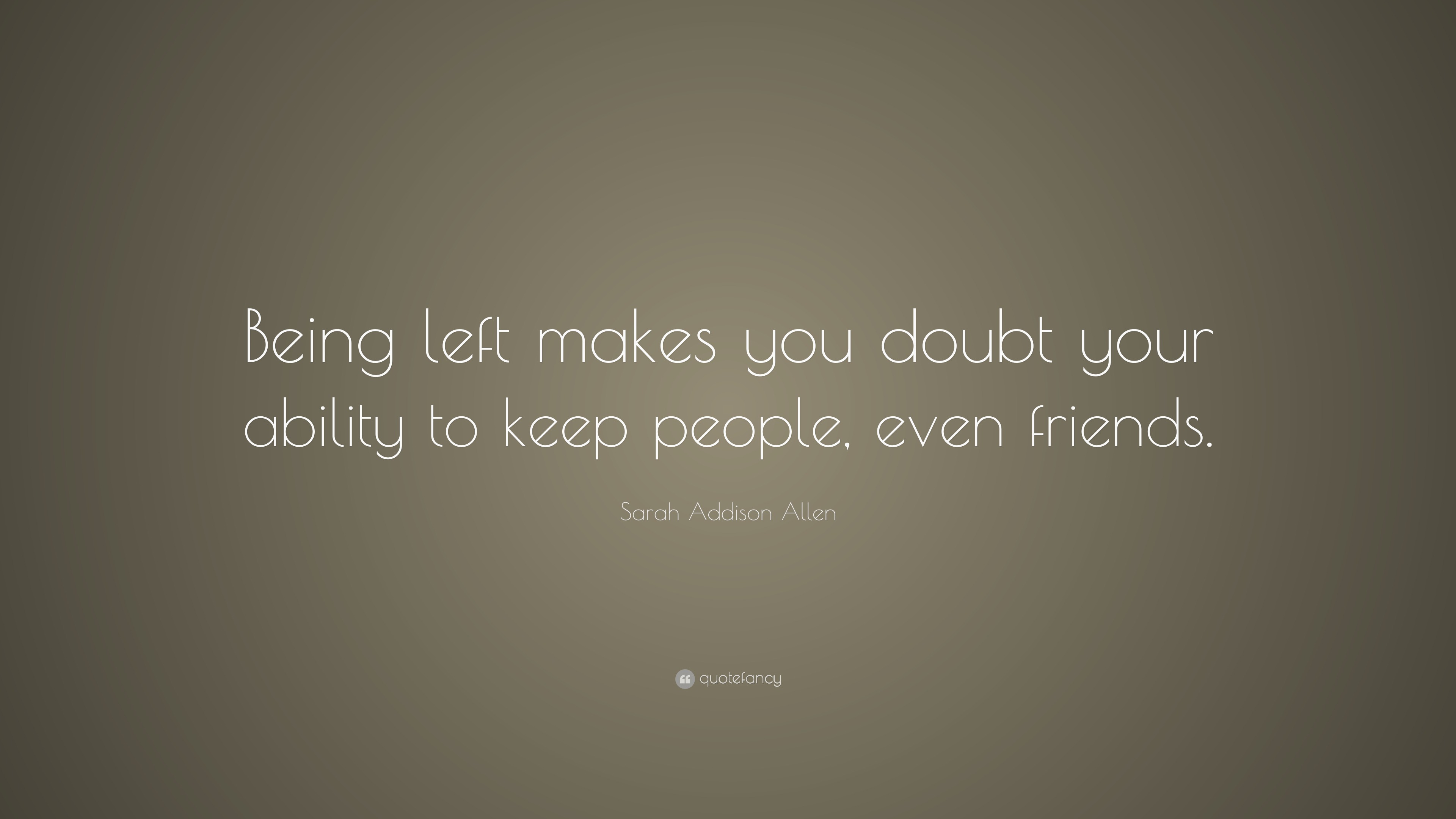 Sarah Addison Allen Quote: “being Left Makes You Doubt Your Ability To 