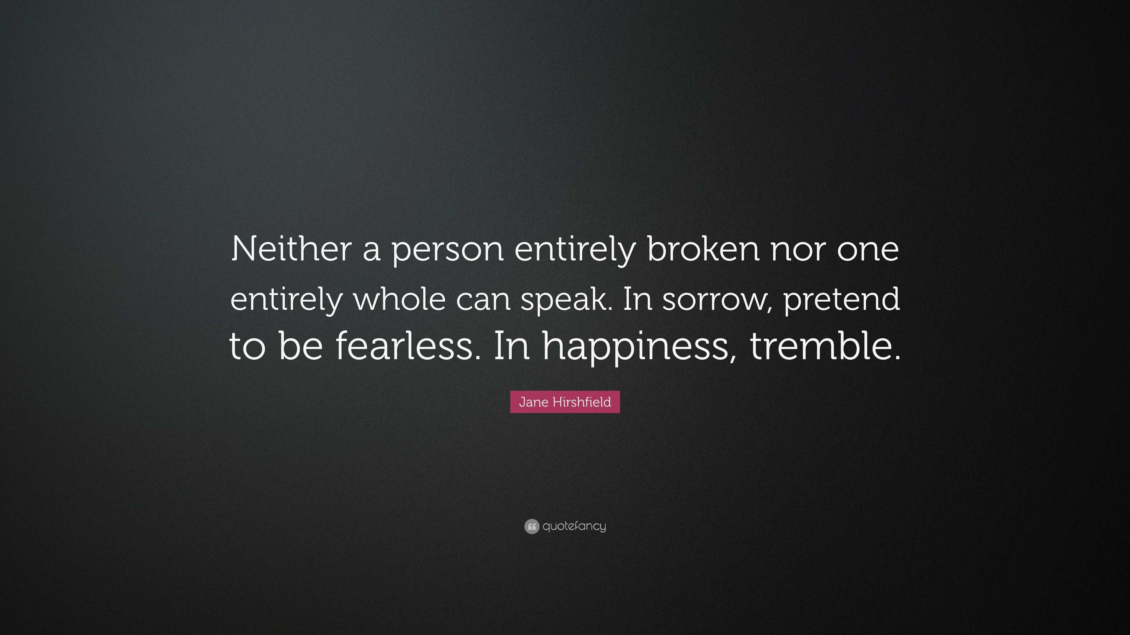 Jane Hirshfield Quote: “Neither a person entirely broken nor one ...