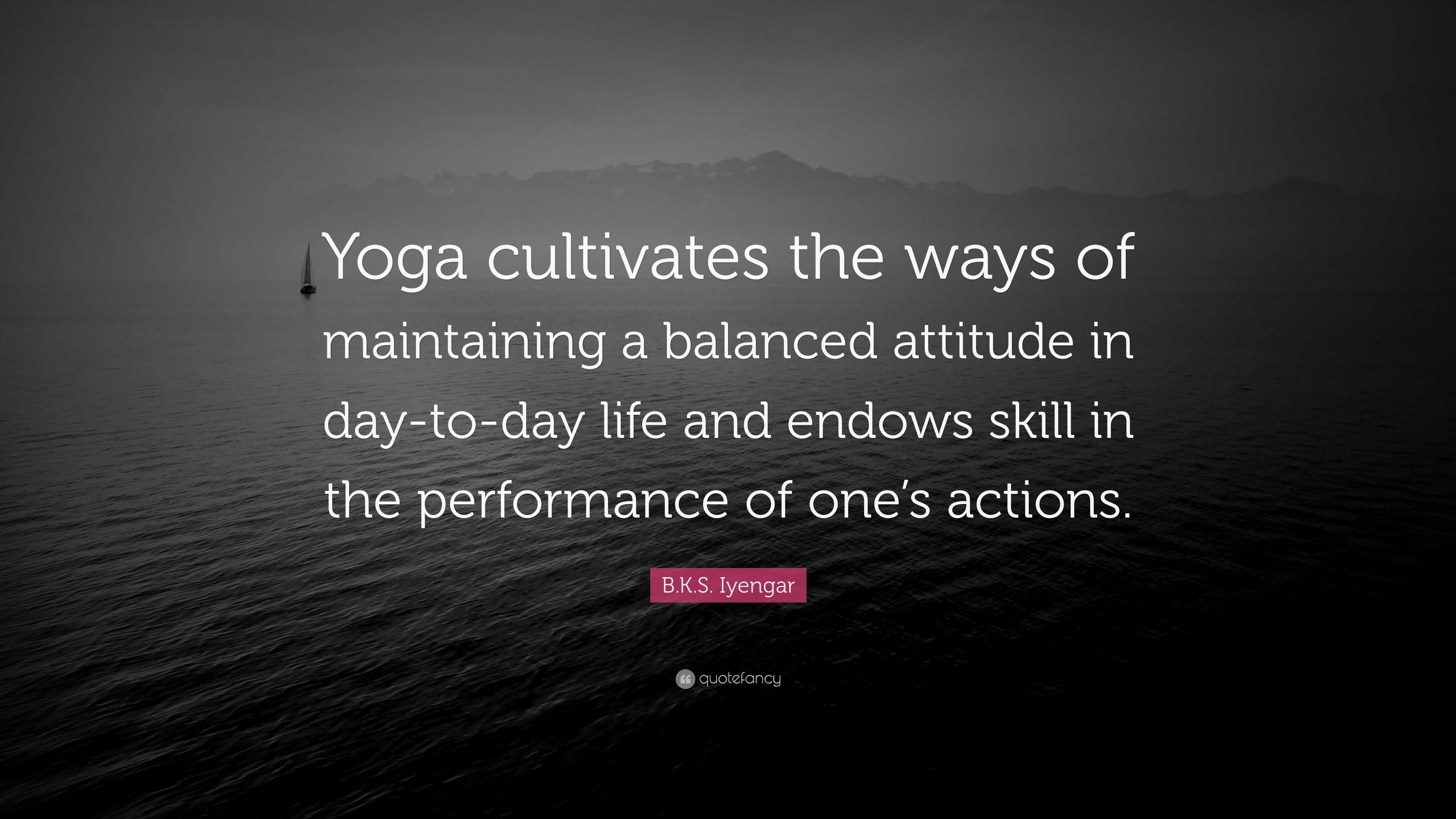 B.K.S. Iyengar Quote: “Yoga cultivates the ways of maintaining a ...