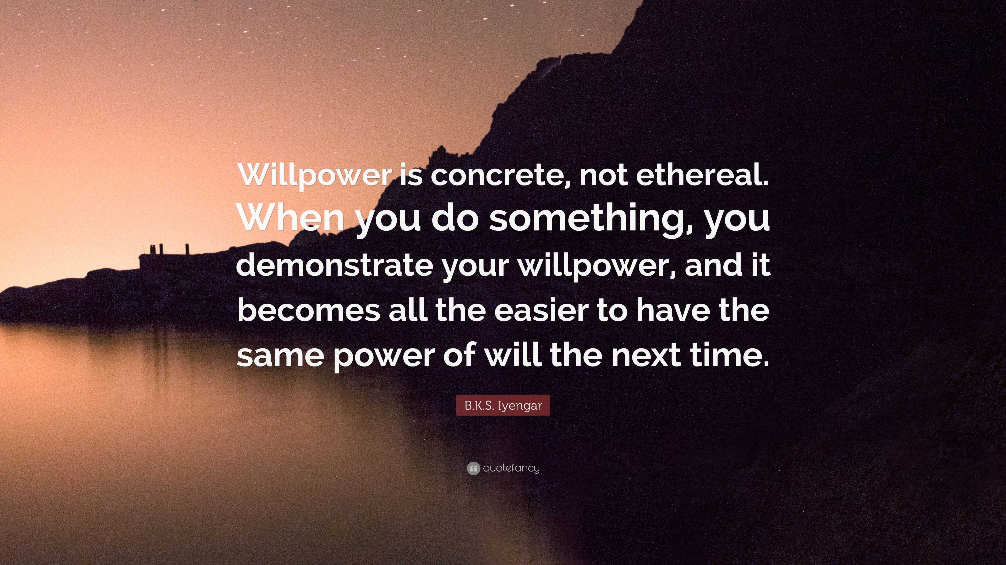 B.K.S. Iyengar Quote: “Willpower Is Concrete, Not Ethereal. When You Do ...