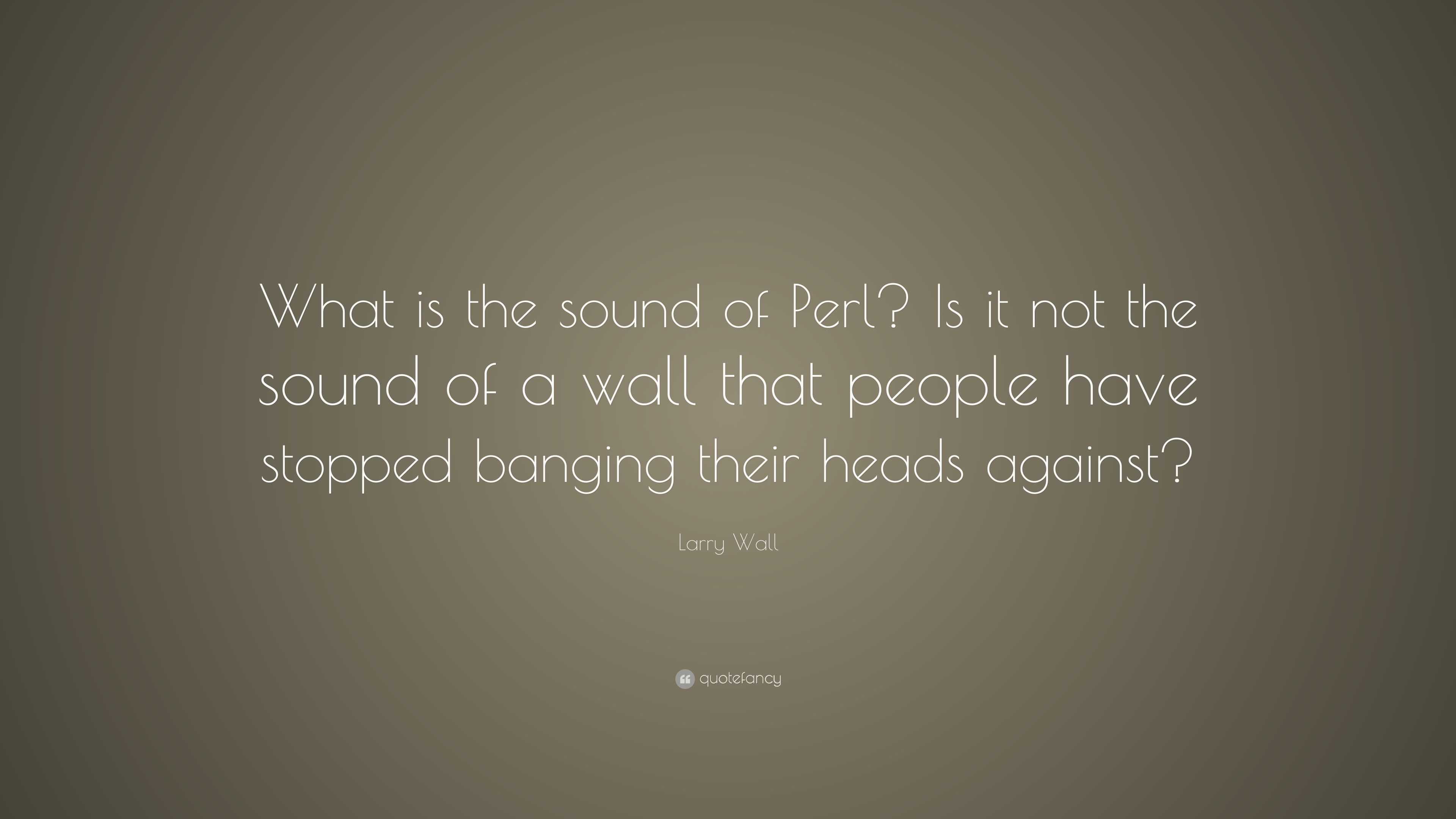 Larry Wall Quote: “What is the sound of Perl? Is it not the sound of a ...