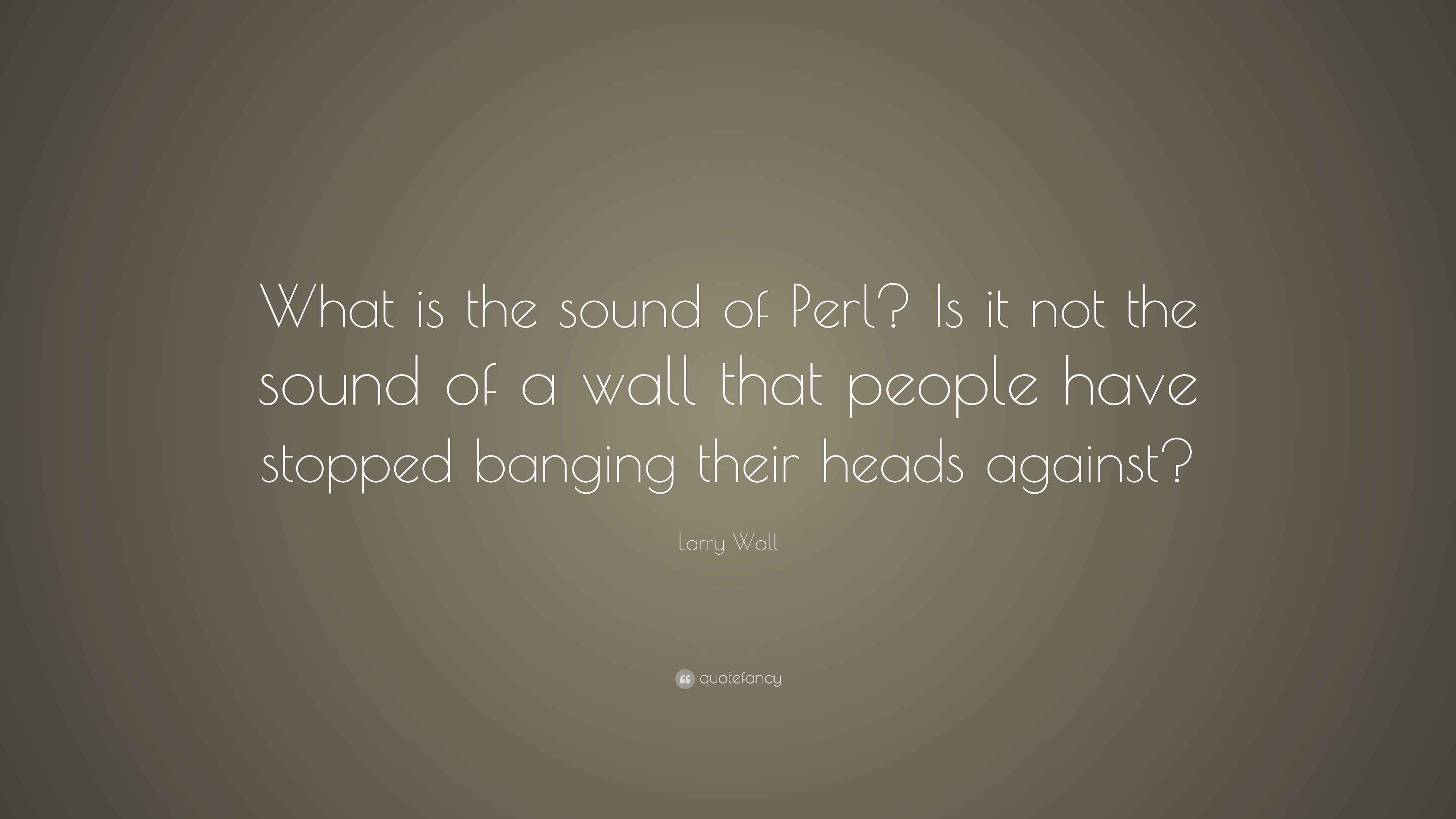 Larry Wall Quote: “What is the sound of Perl? Is it not the sound of a ...