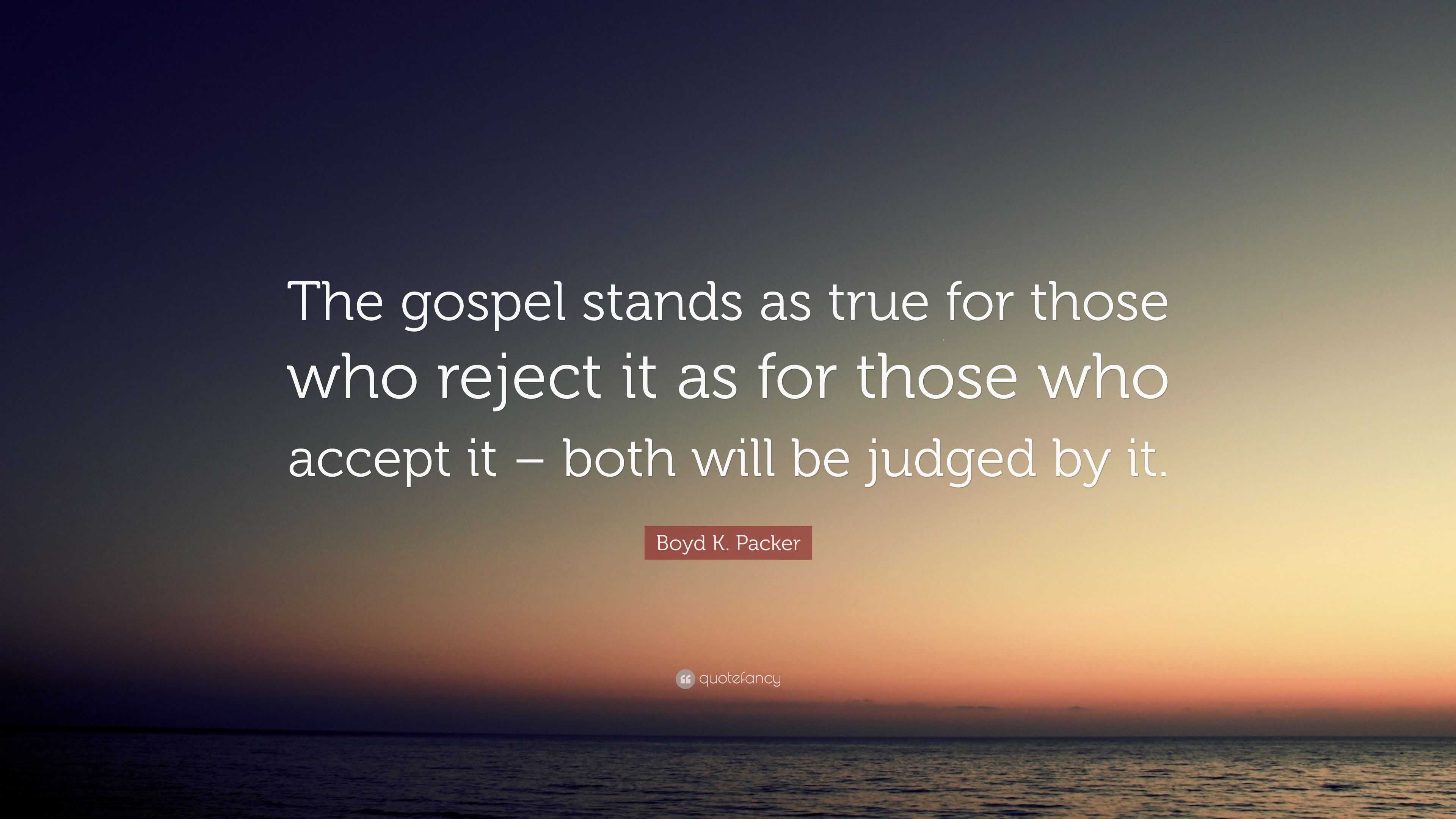 Boyd K. Packer Quote: “The gospel stands as true for those who reject ...