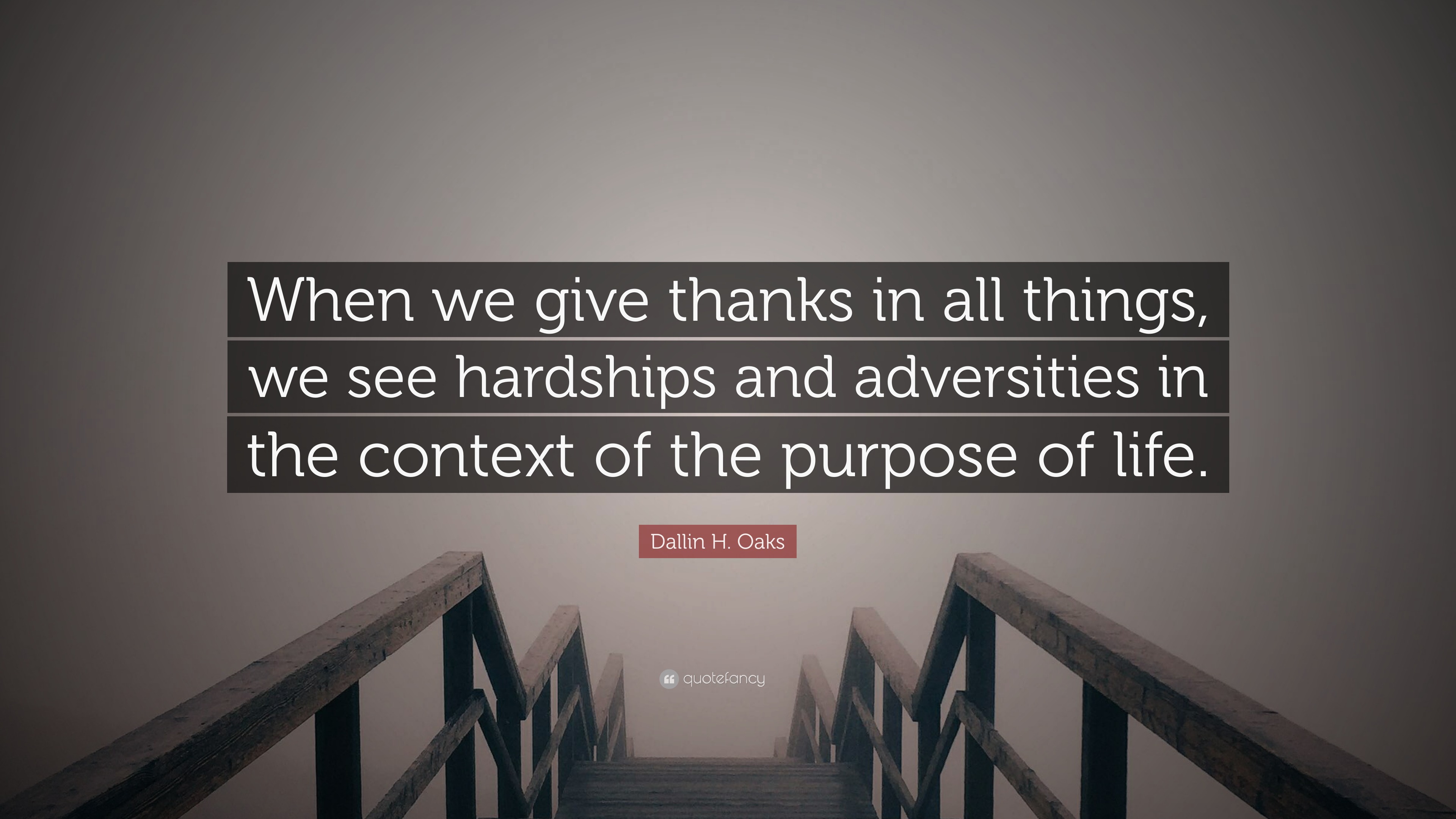 Dallin H. Oaks Quote: “When we give thanks in all things, we see hardships and adversities in ...