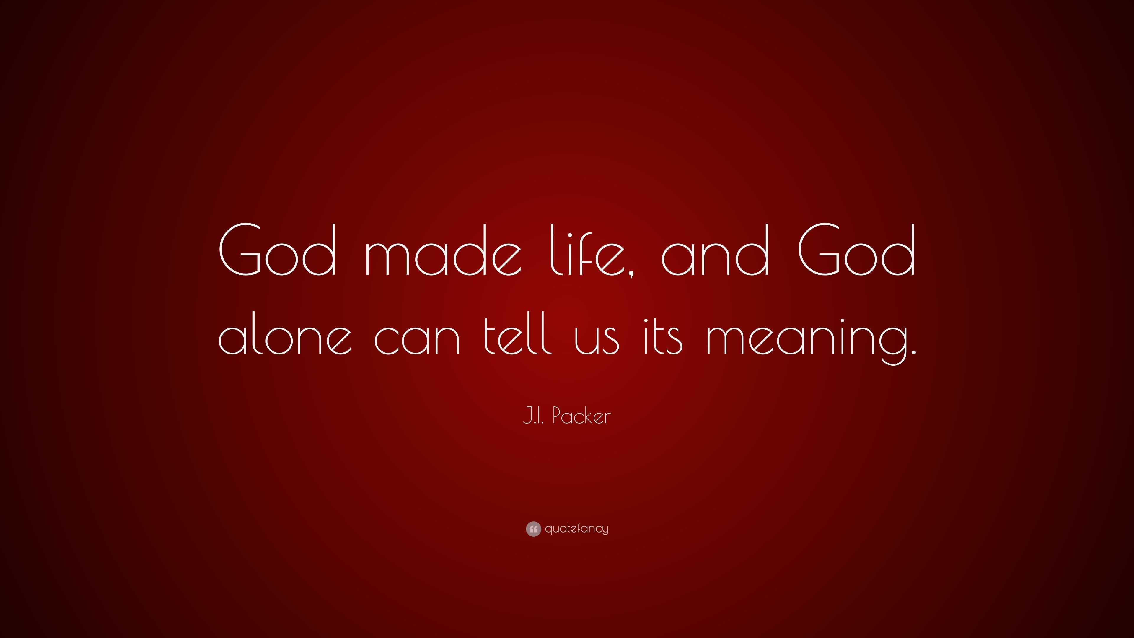 J.I. Packer Quote: “God made life, and God alone can tell us its meaning.”