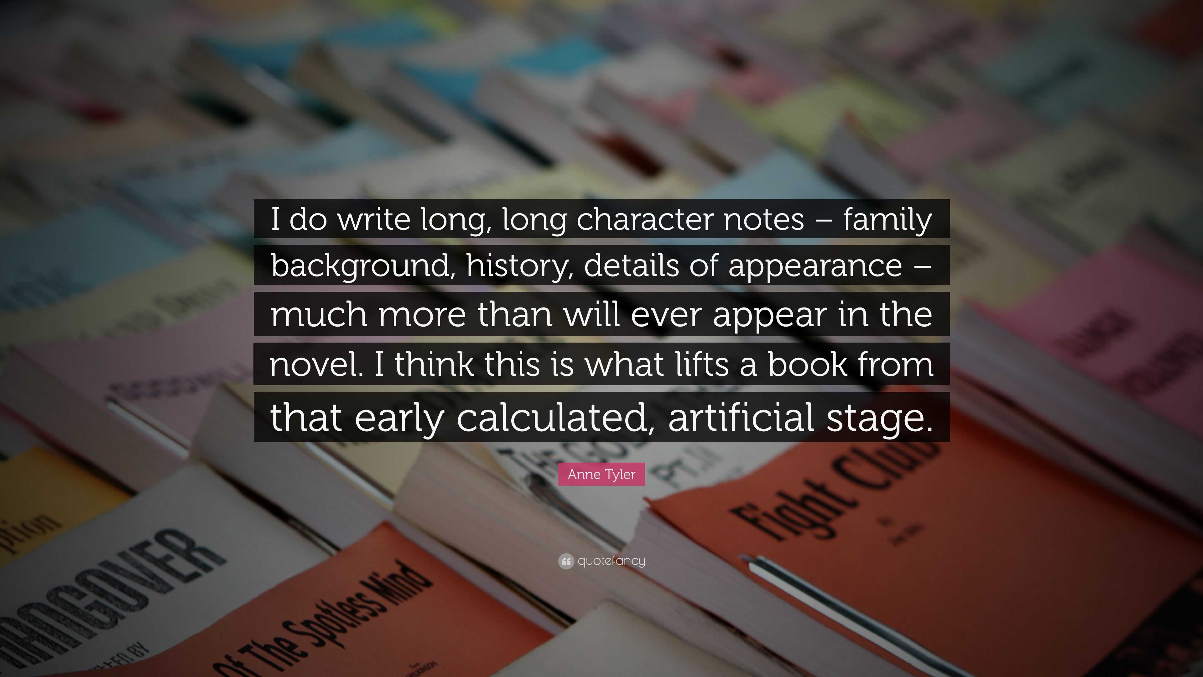 Anne Tyler Quote: “I do write long, long character notes – family background,  history, details of appearance – much more than will ever app...”