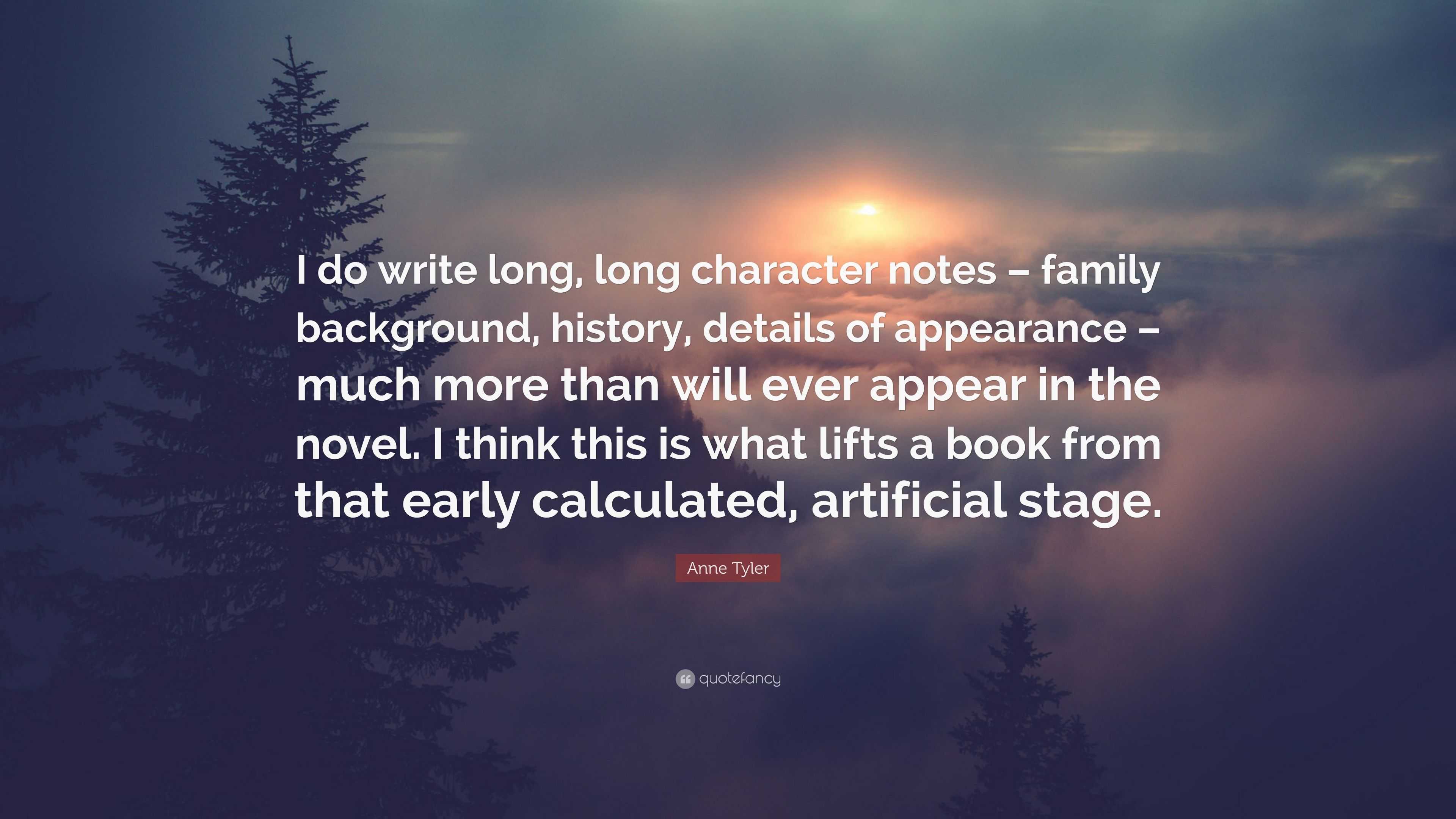 Anne Tyler Quote: “I do write long, long character notes – family background,  history, details of appearance – much more than will ever app...”