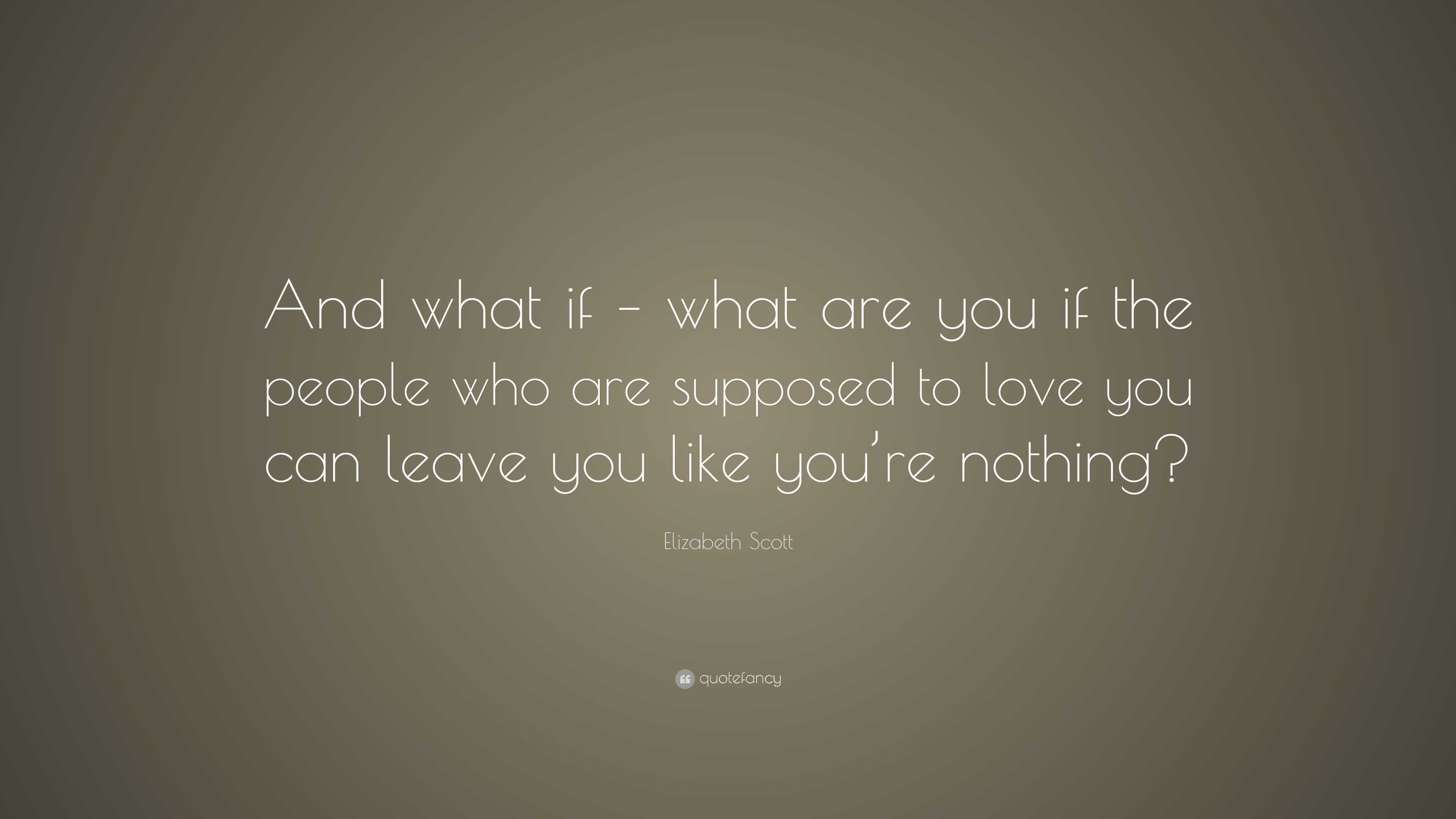 Elizabeth Scott Quote: “And what if – what are you if the people who ...