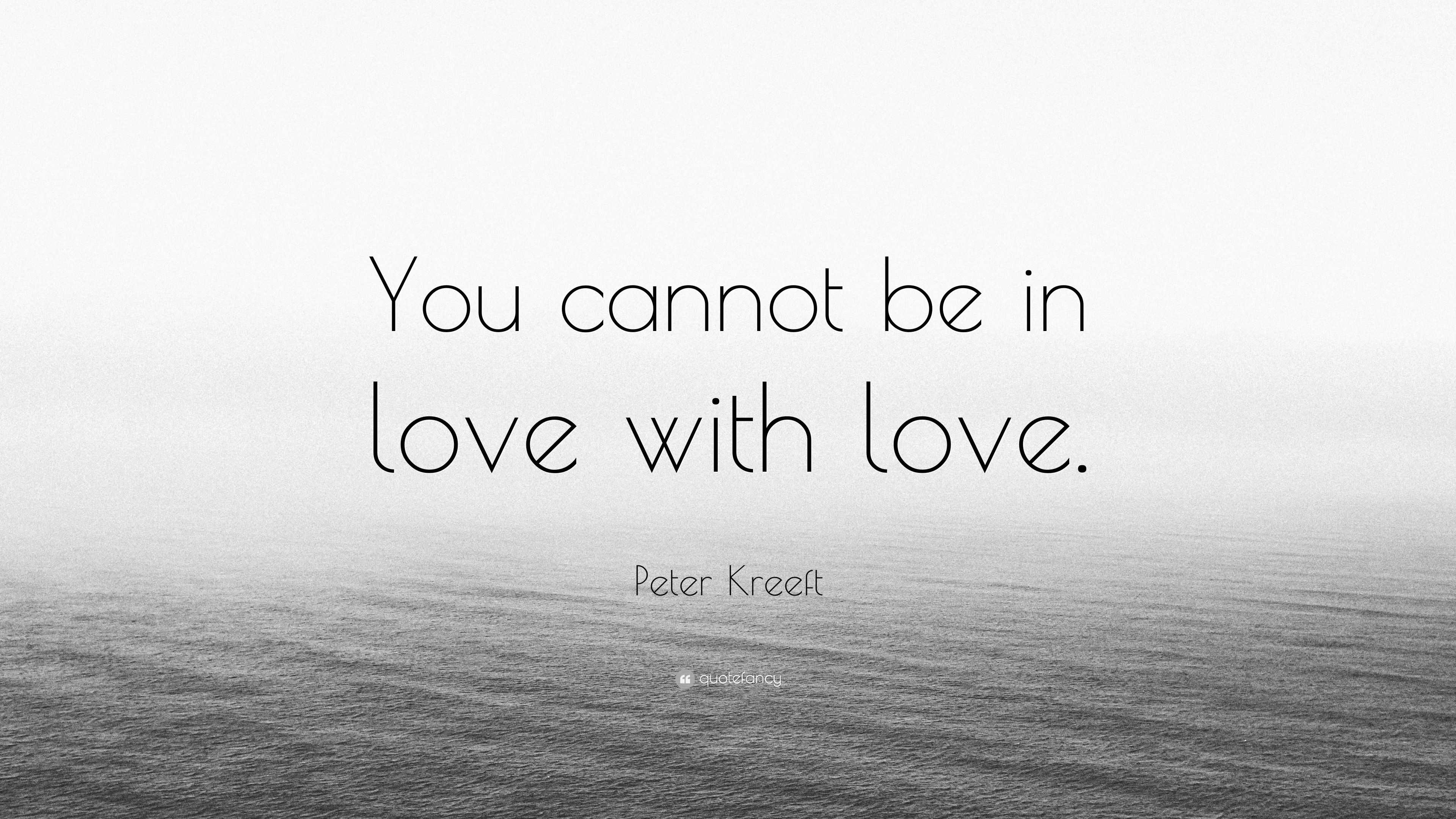 Peter Kreeft Quote: “You cannot be in love with love.”