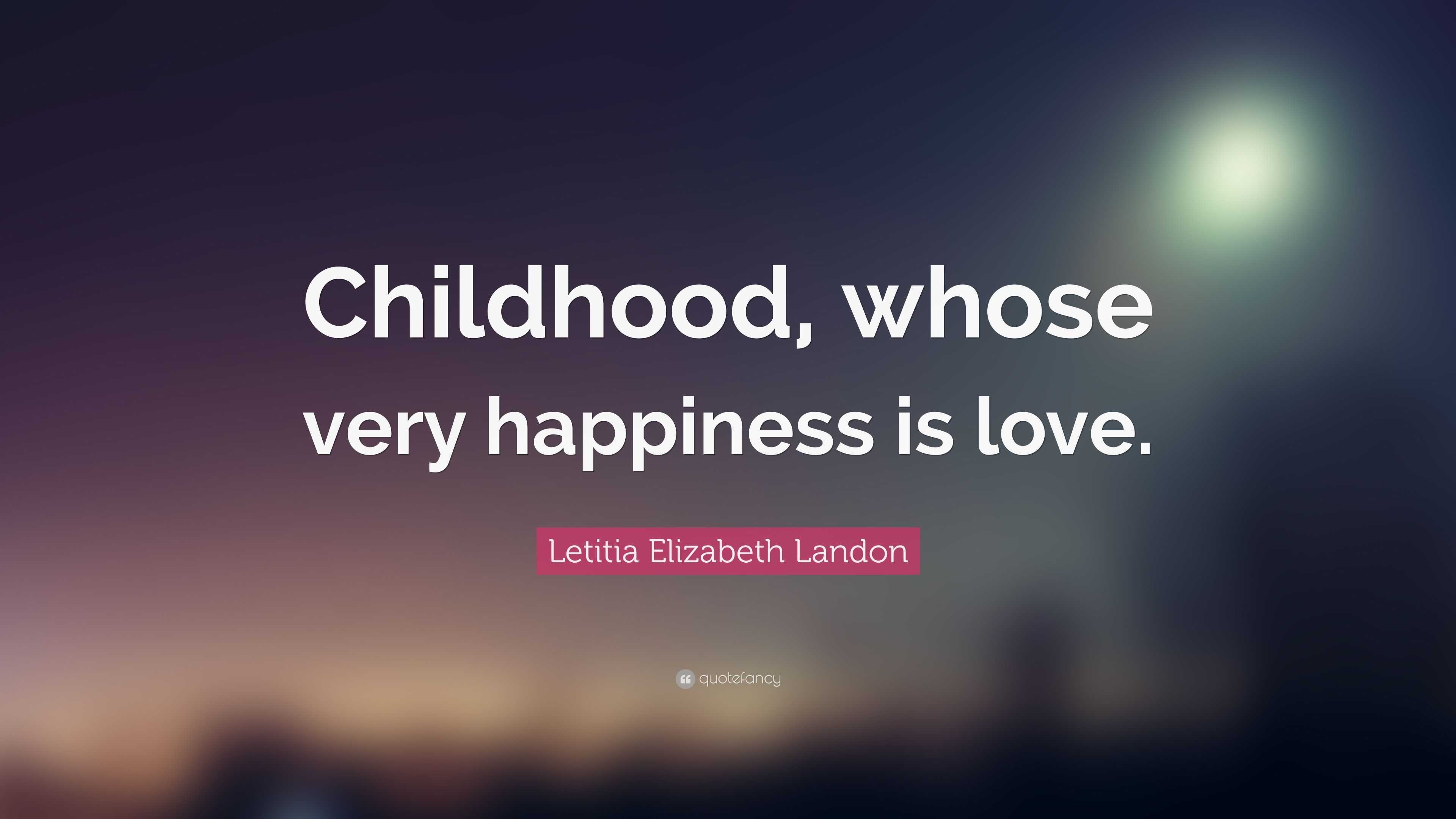 Letitia Elizabeth Landon Quote: “Childhood, whose very happiness is love.”