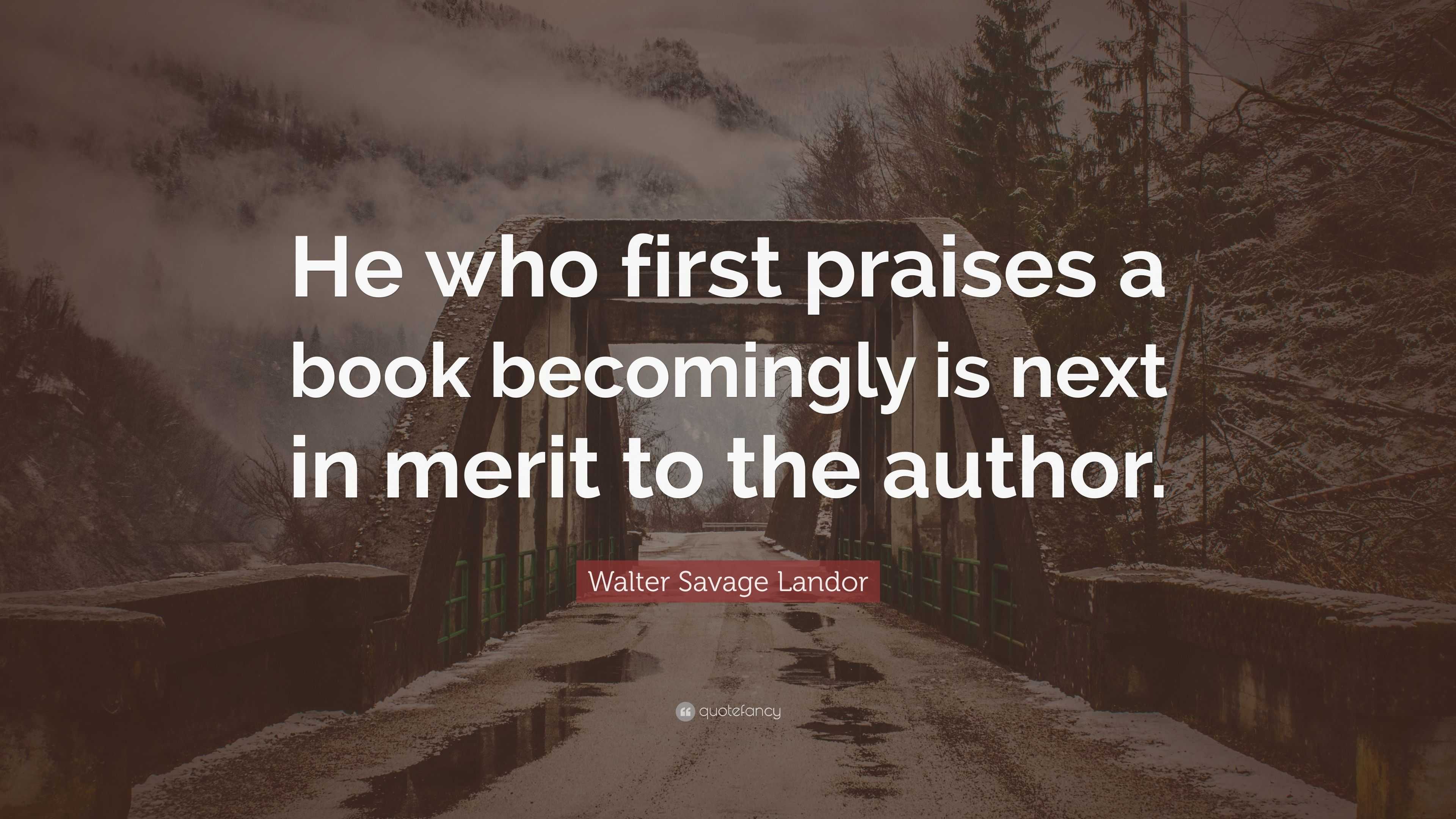 Walter Savage Landor Quote: “He who first praises a book becomingly is ...