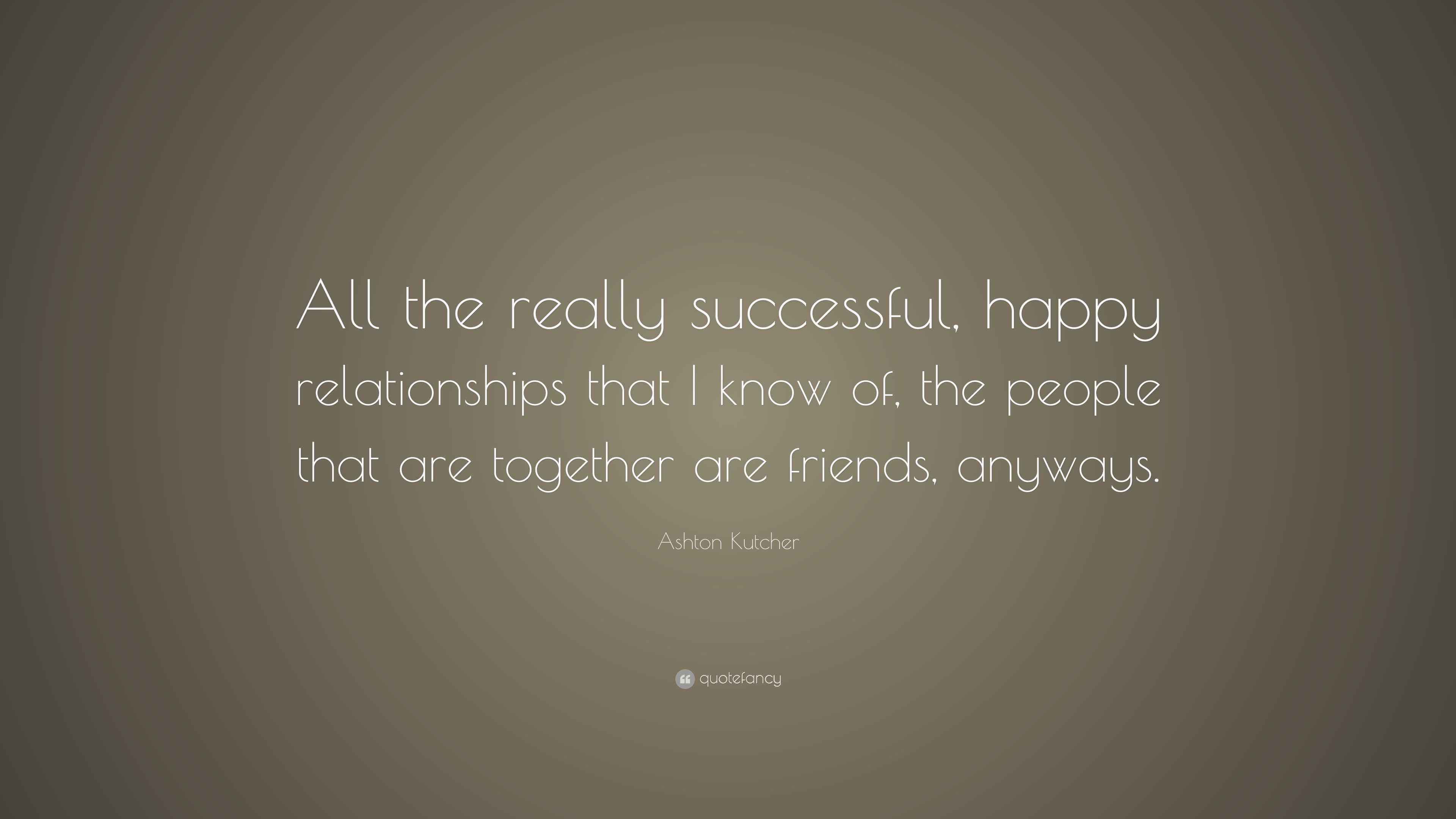 Ashton Kutcher Quote “All the really successful, happy relationships that I know of, the people