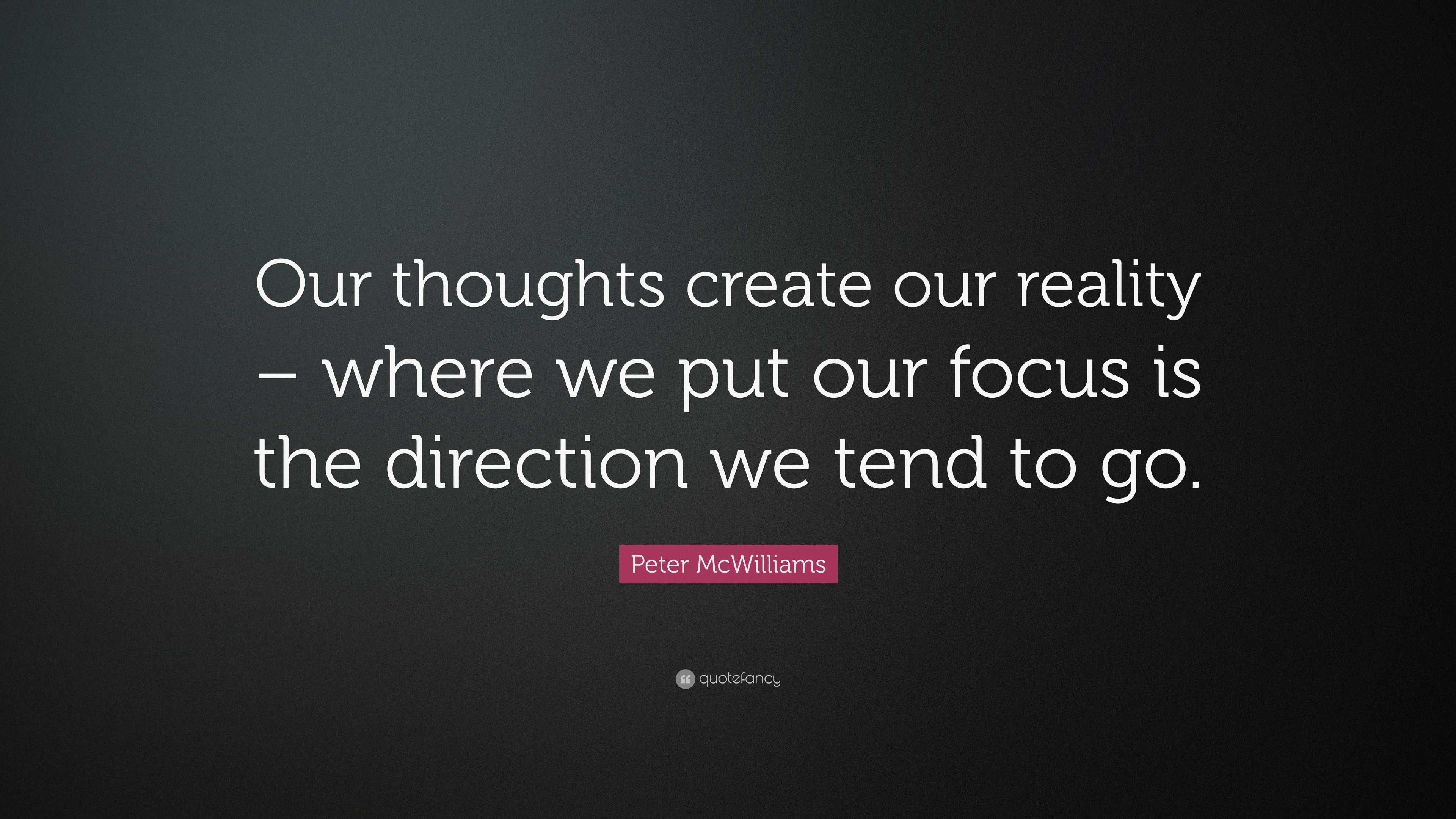 Peter McWilliams Quote: “Our Thoughts Create Our Reality – Where We Put ...