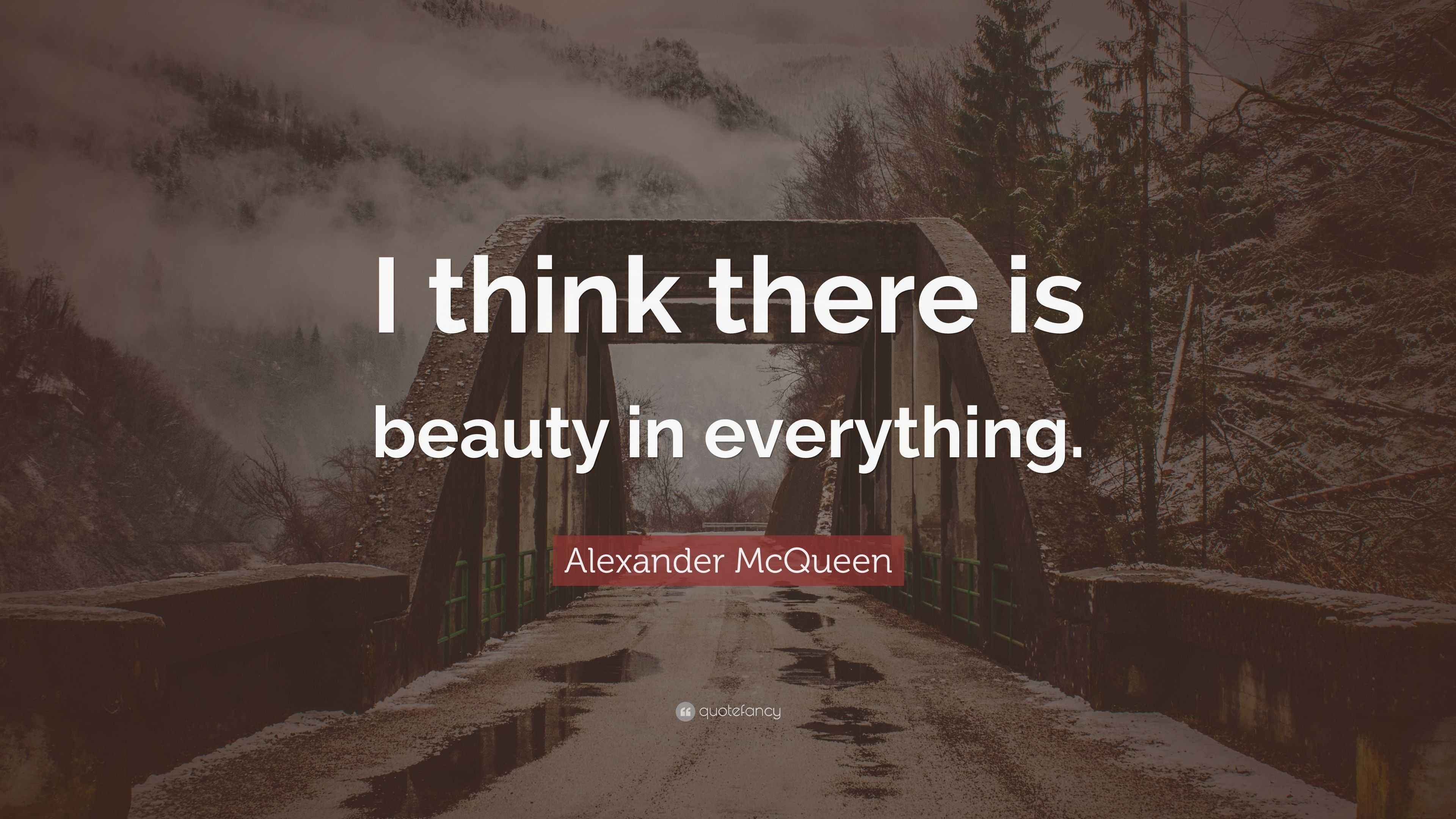 Alexander McQueen Quote “I think there is beauty in everything.”