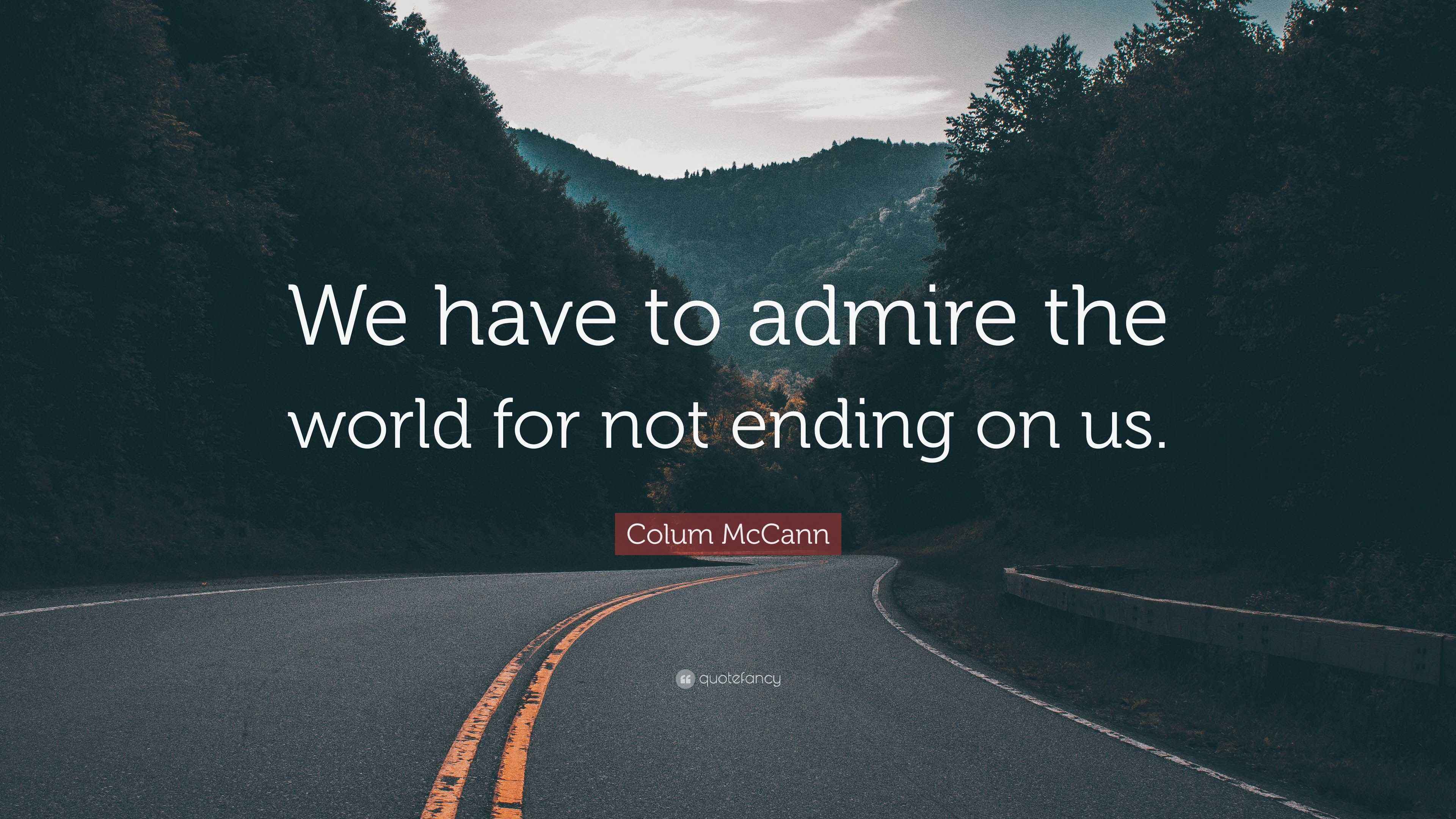 Colum McCann Quote “We have to admire the world for not ending on us.”