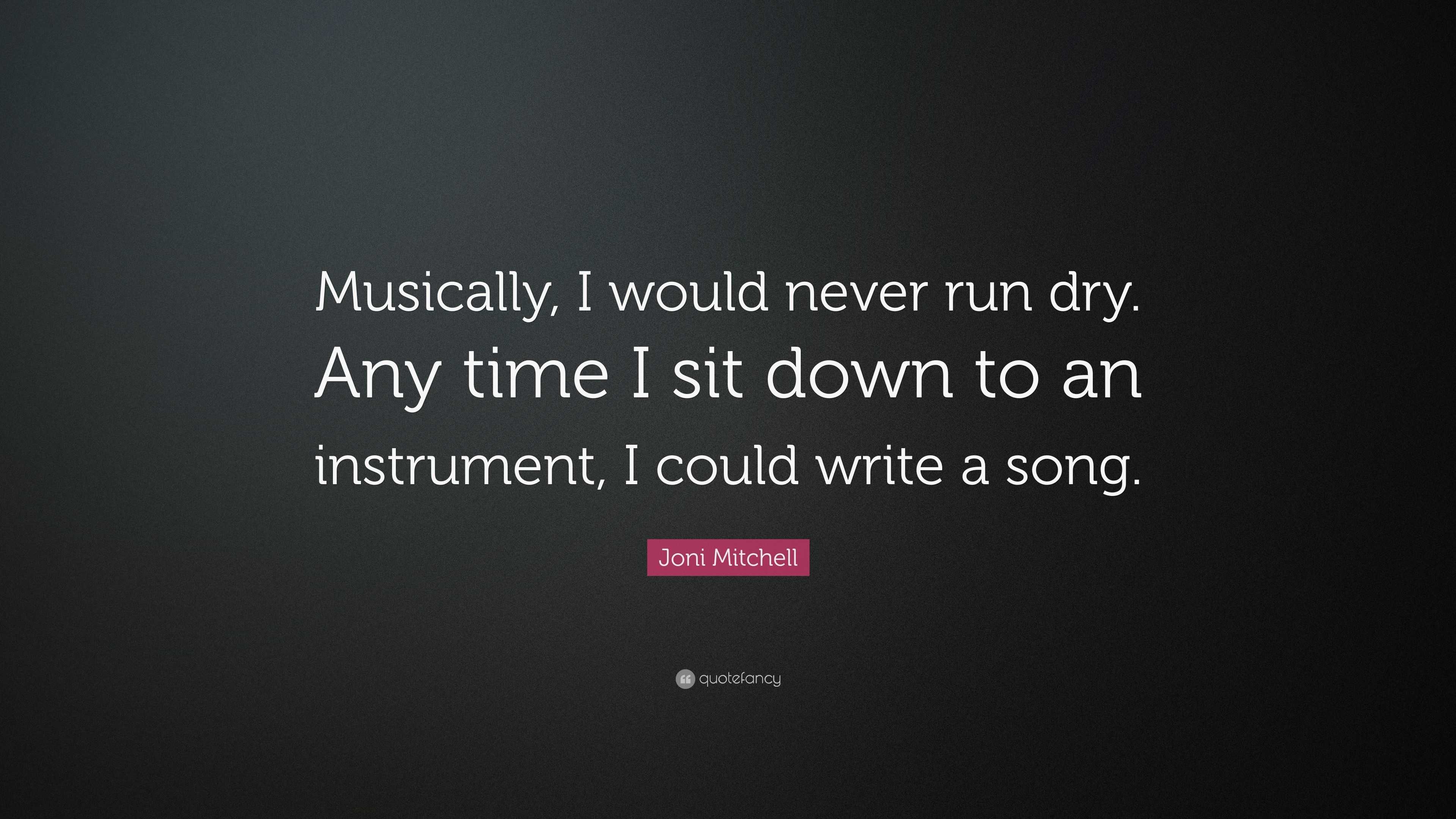 Joni Mitchell Quote: “Musically, I Would Never Run Dry. Any Time I Sit ...