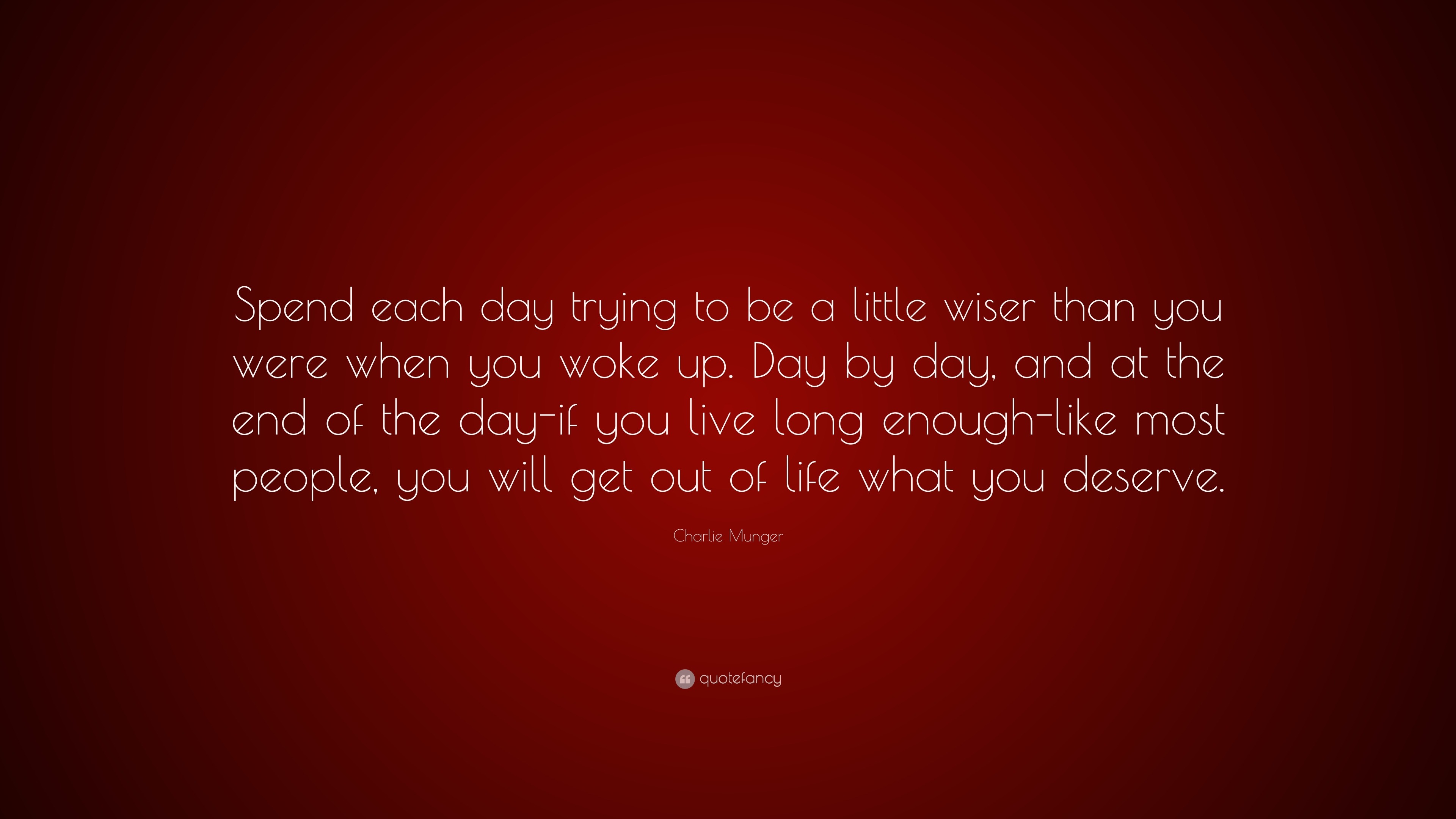 Charlie Munger Quote: “spend Each Day Trying To Be A Little Wiser Than 